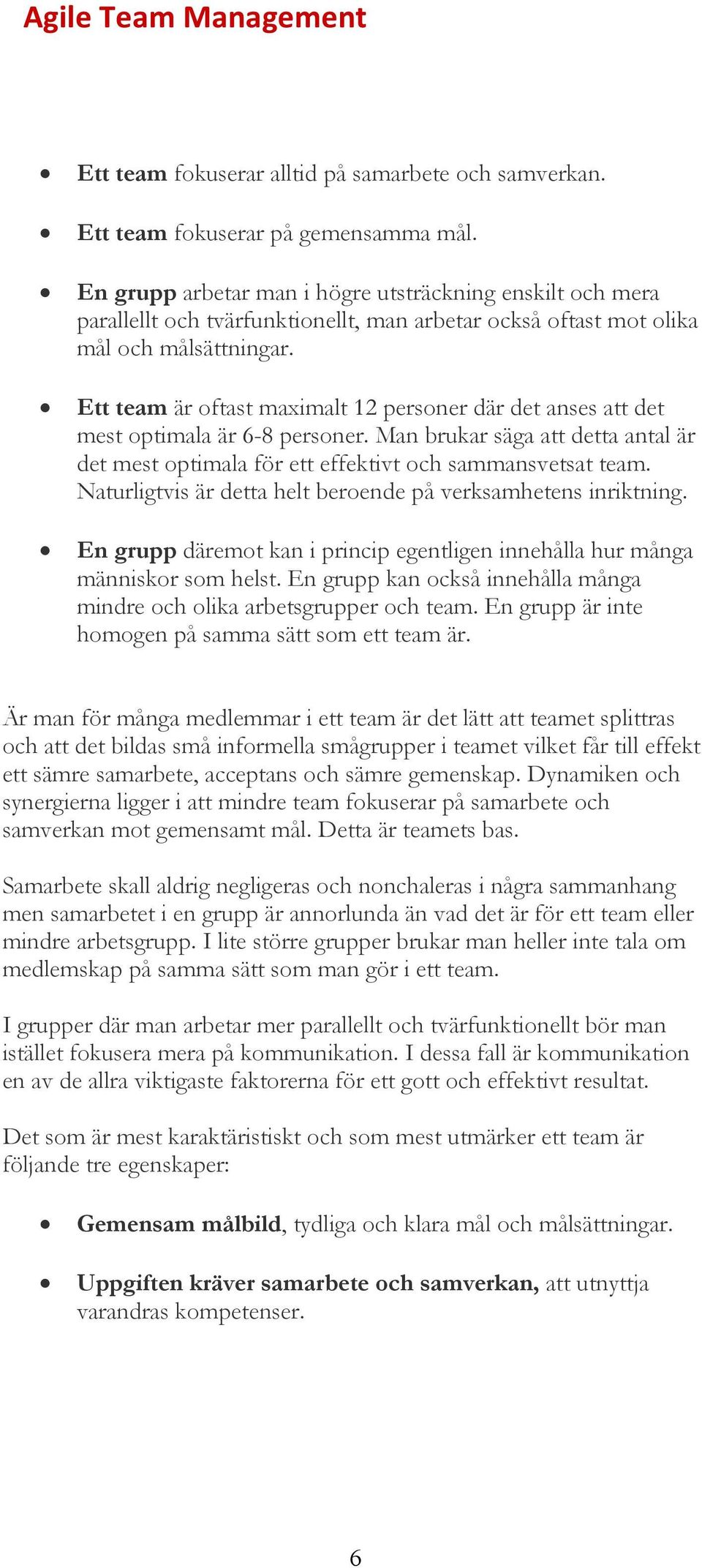 Ett team är oftast maximalt 12 personer där det anses att det mest optimala är 6-8 personer. Man brukar säga att detta antal är det mest optimala för ett effektivt och sammansvetsat team.