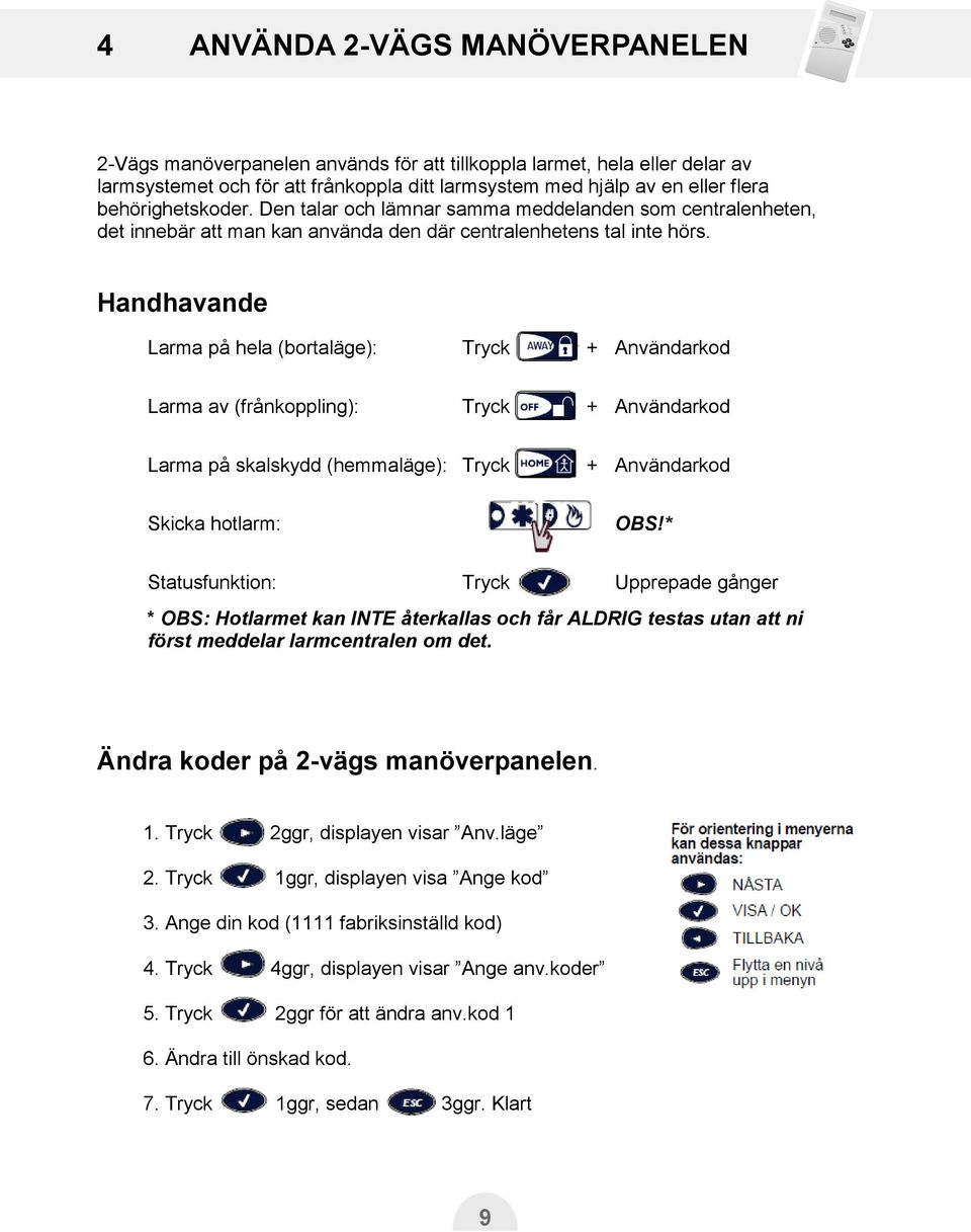 Handhavande Larma på hela (bortaläge): Tryck + Användarkod Larma av (frånkoppling): Tryck + Användarkod Larma på skalskydd (hemmaläge): Tryck + Användarkod Skicka hotlarm: OBS!