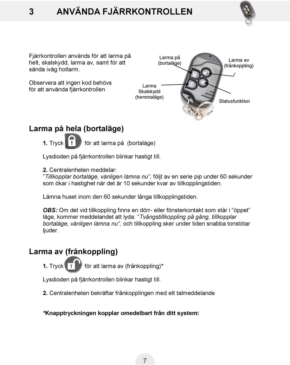 Tryck för att larma på (bortaläge) Lysdioden på fjärrkontrollen blinkar hastigt till. 2.