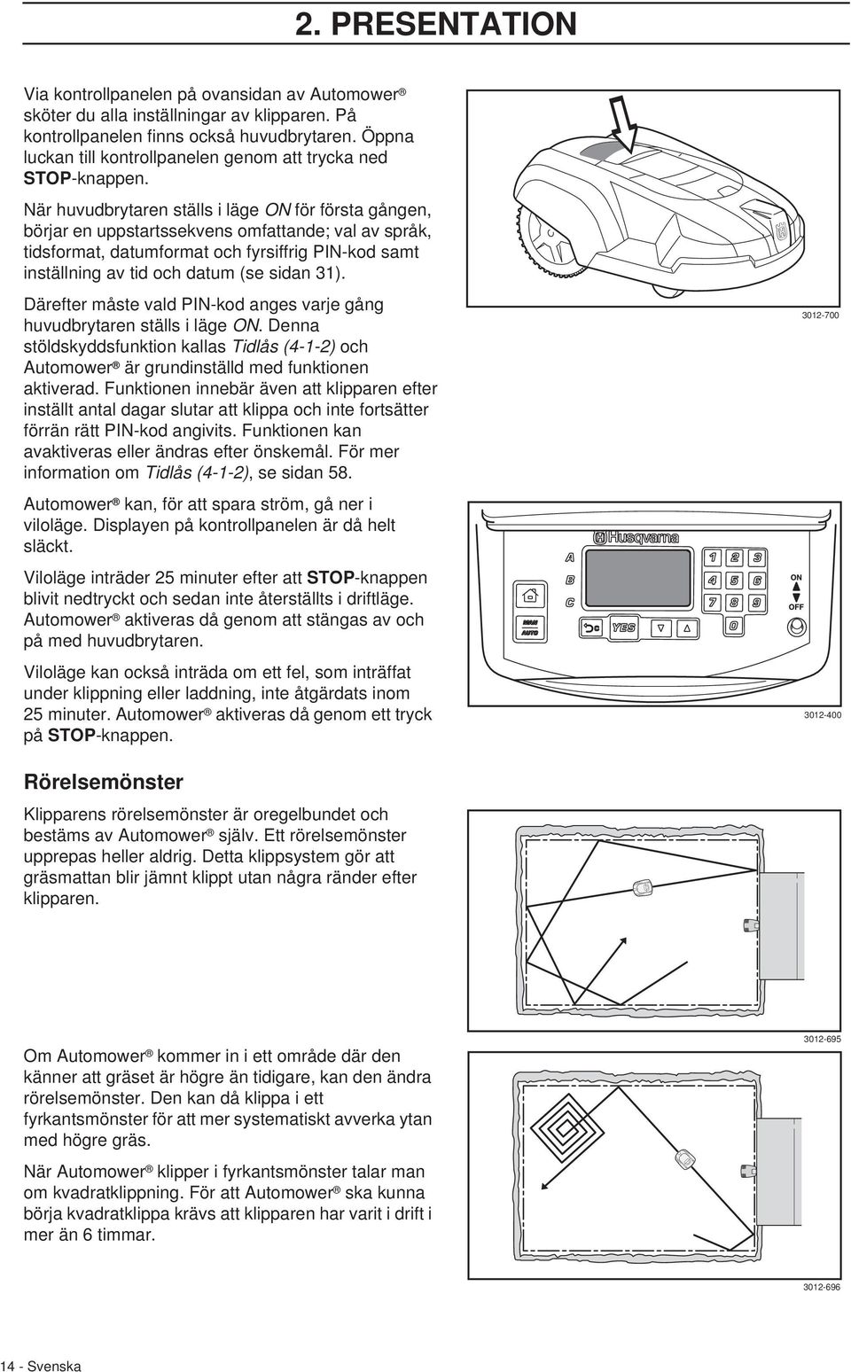 När huvudbrytaren ställs i läge ON för första gången, börjar en uppstartssekvens omfattande; val av språk, tidsformat, datumformat och fyrsiffrig PIN-kod samt inställning av tid och datum (se sidan