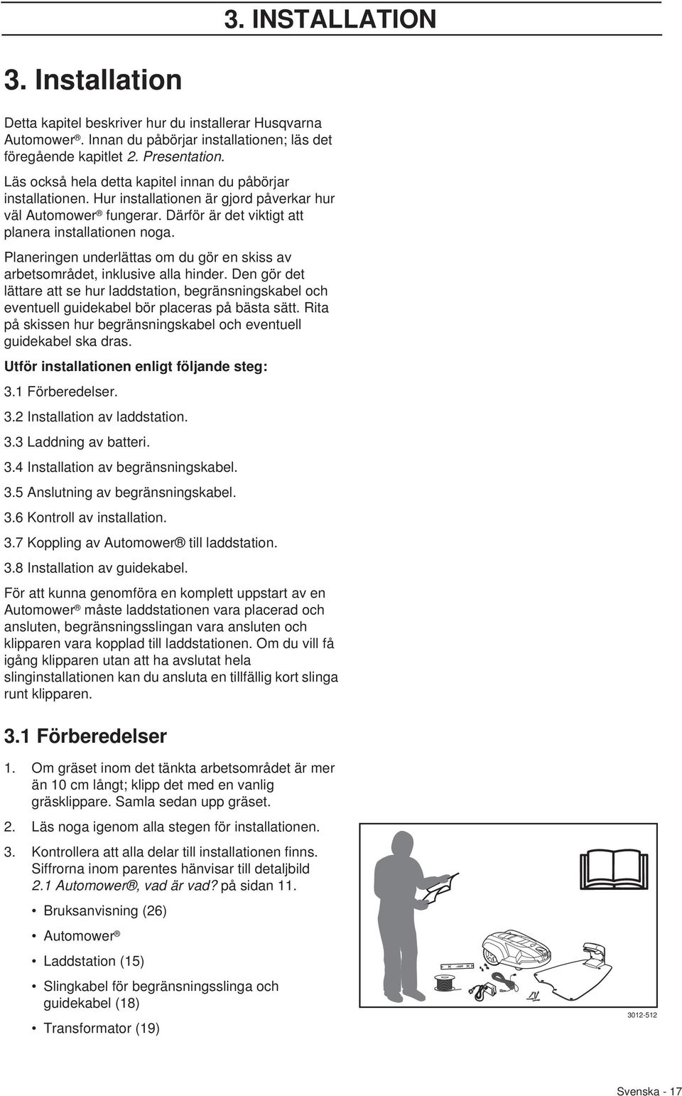 Planeringen underlättas om du gör en skiss av arbetsområdet, inklusive alla hinder. Den gör det lättare att se hur laddstation, begränsningskabel och eventuell guidekabel bör placeras på bästa sätt.