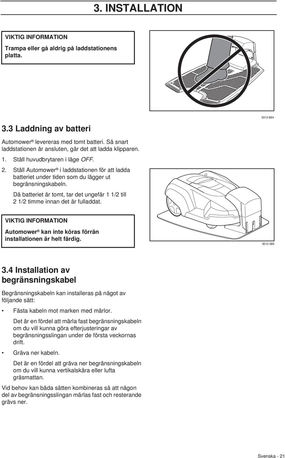 Ställ Automower i laddstationen för att ladda batteriet under tiden som du lägger ut begränsningskabeln. Då batteriet är tomt, tar det ungefär 1 1/2 till 2 1/2 timme innan det är fulladdat.