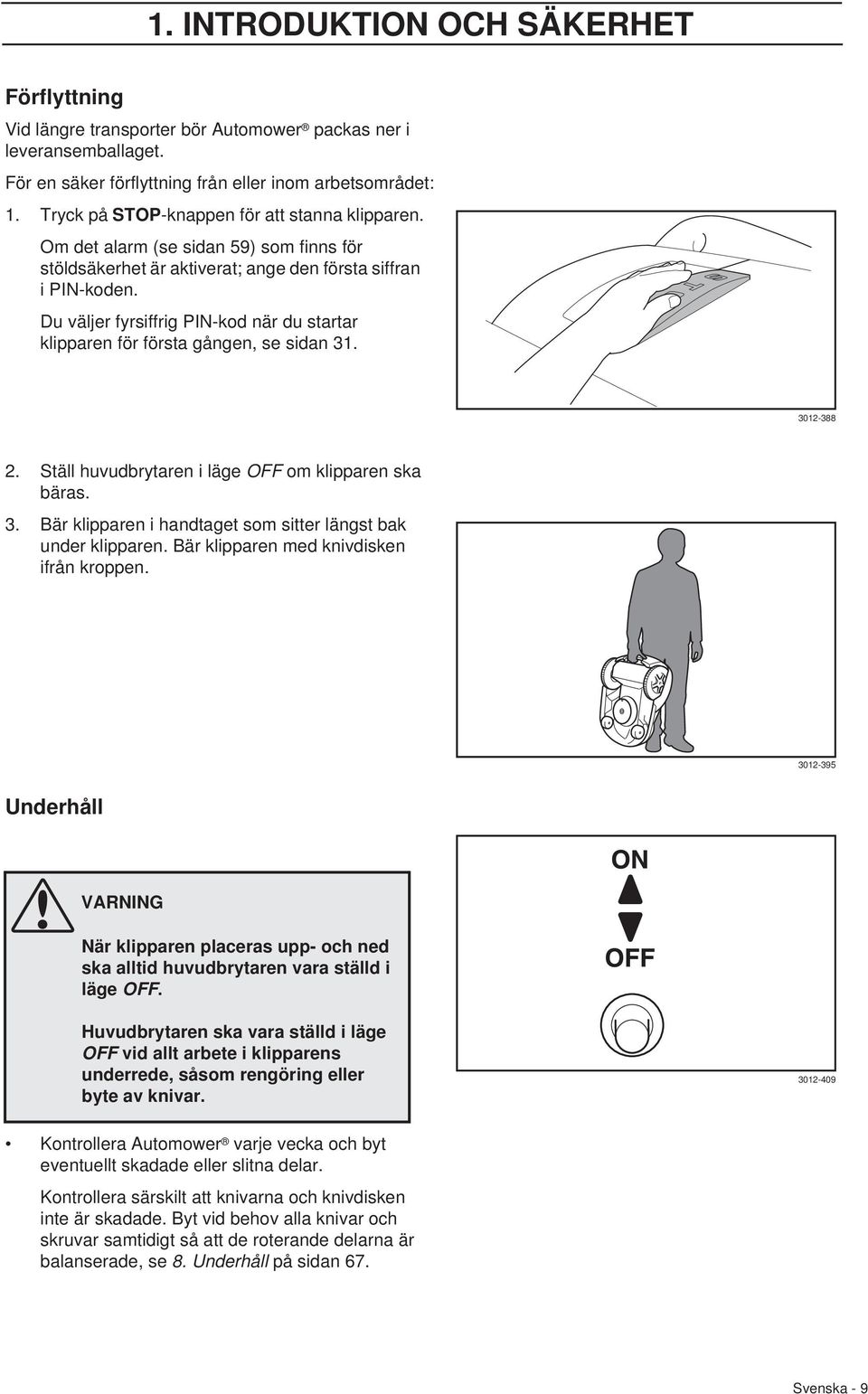 Du väljer fyrsiffrig PIN-kod när du startar klipparen för första gången, se sidan 31. 3012-388 2. Ställ huvudbrytaren i läge OFF om klipparen ska bäras. 3. Bär klipparen i handtaget som sitter längst bak under klipparen.