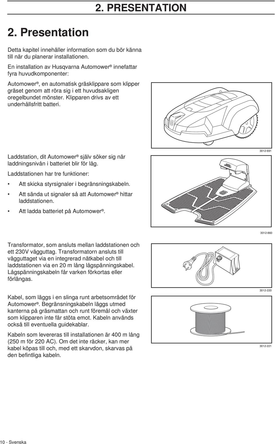 Klipparen drivs av ett underhållsfritt batteri. Laddstation, dit Automower själv söker sig när laddningsnivån i batteriet blir för låg.