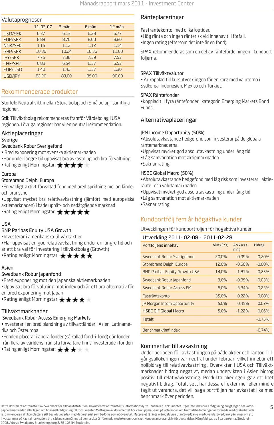 samtliga regioner. Stil: Tillväxtbolag rekommenderas framför Värdebolag i USA regionen. I övriga regioner har vi en neutral rekommendation.