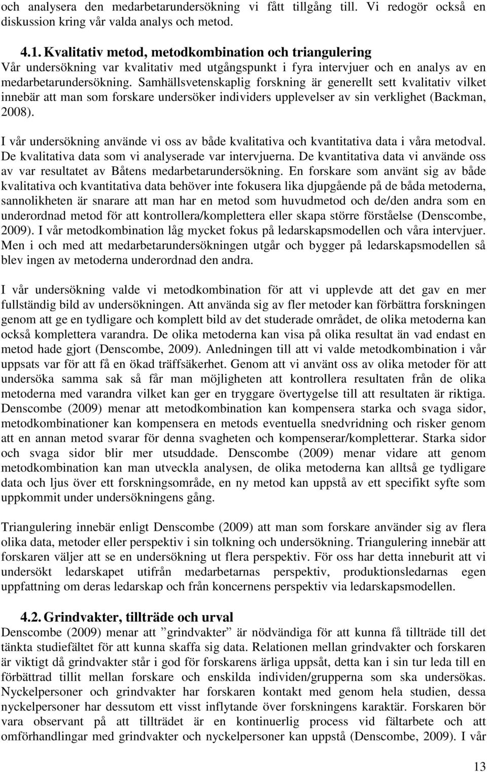 Samhällsvetenskaplig forskning är generellt sett kvalitativ vilket innebär att man som forskare undersöker individers upplevelser av sin verklighet (Backman, 2008).