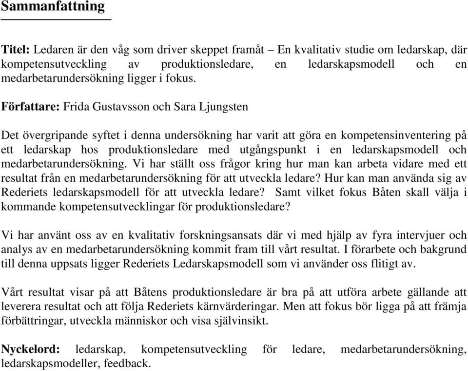 Författare: Frida Gustavsson och Sara Ljungsten Det övergripande syftet i denna undersökning har varit att göra en kompetensinventering på ett ledarskap hos produktionsledare med utgångspunkt i en