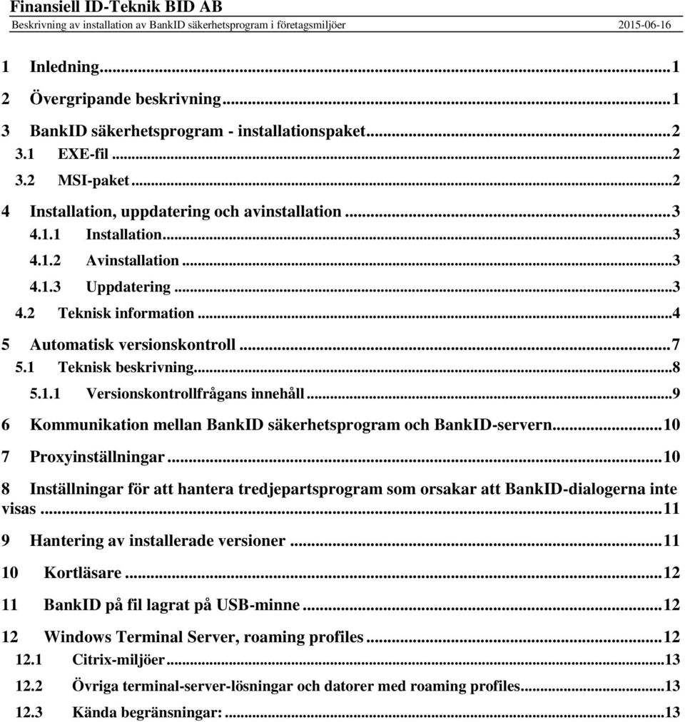 .. 4 5 Automatisk versionskontroll... 7 5.1 Teknisk beskrivning... 8 5.1.1 Versionskontrollfrågans innehåll... 9 6 Kommunikation mellan BankID säkerhetsprogram och BankID-servern.