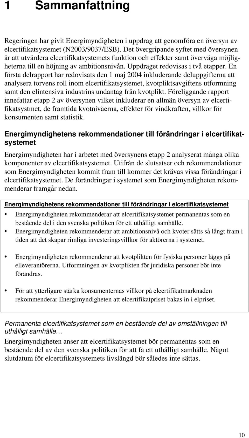 En första delrapport har redovisats den 1 maj 2004 inkluderande deluppgifterna att analysera torvens roll inom elcertifikatsystemet, kvotpliktsavgiftens utformning samt den elintensiva industrins