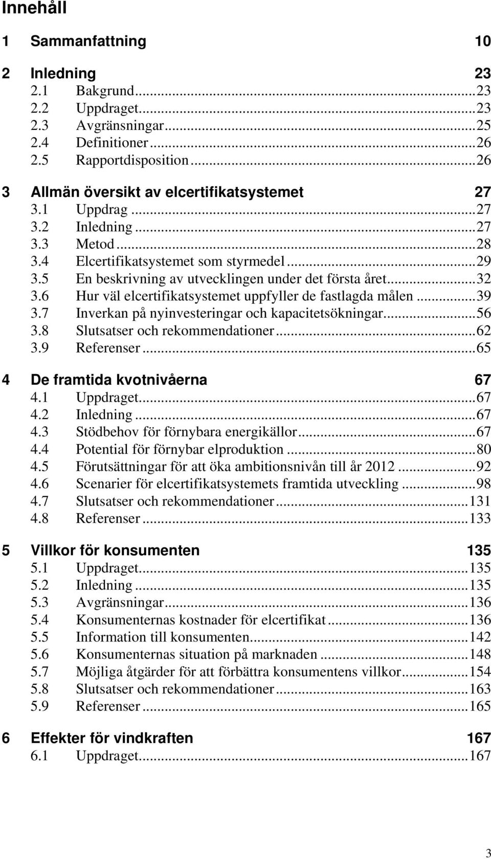 6 Hur väl elcertifikatsystemet uppfyller de fastlagda målen...39 3.7 Inverkan på nyinvesteringar och kapacitetsökningar...56 3.8 Slutsatser och rekommendationer...62 3.9 Referenser.