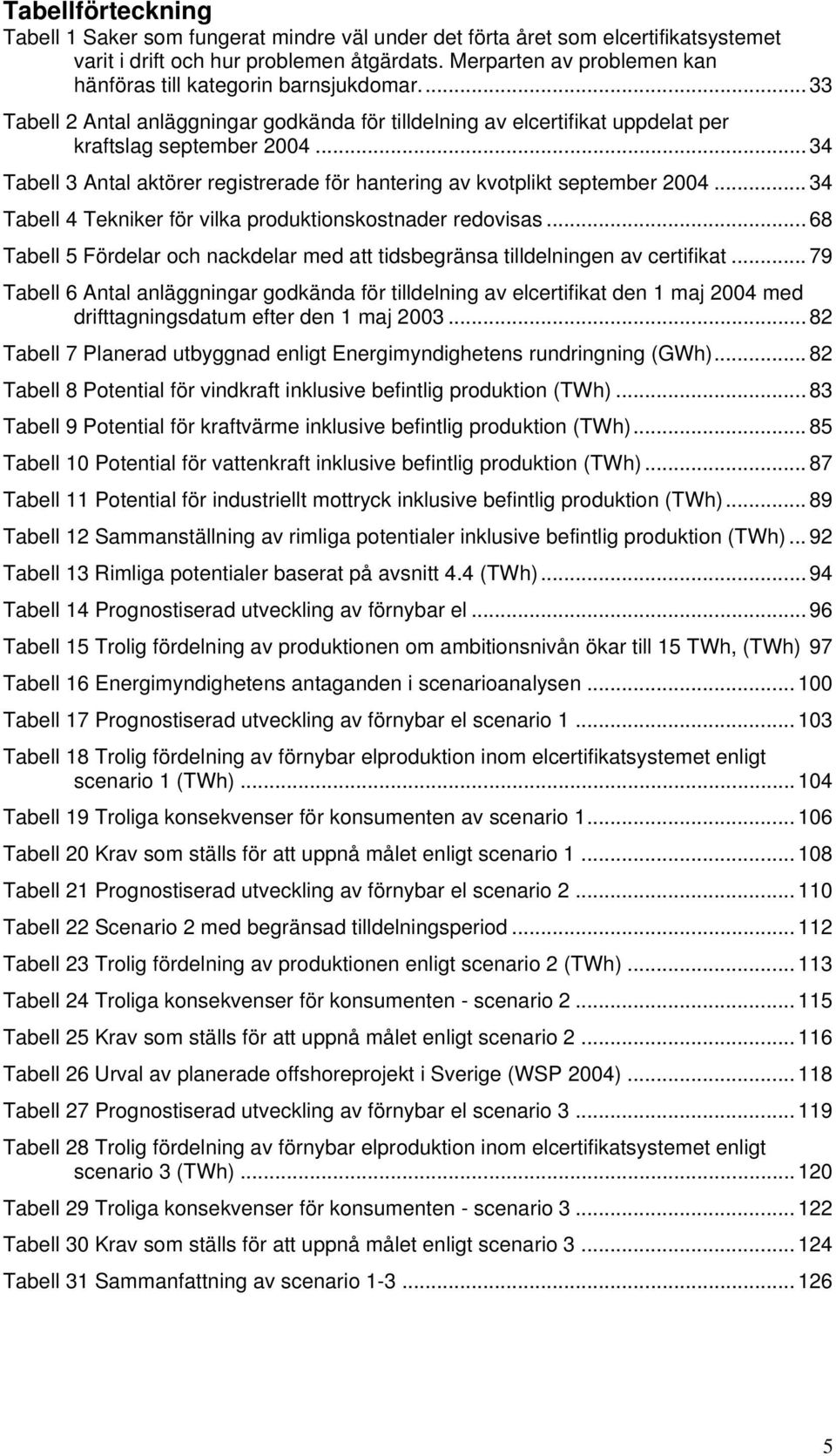 .. 34 Tabell 3 Antal aktörer registrerade för hantering av kvotplikt september 2004... 34 Tabell 4 Tekniker för vilka produktionskostnader redovisas.