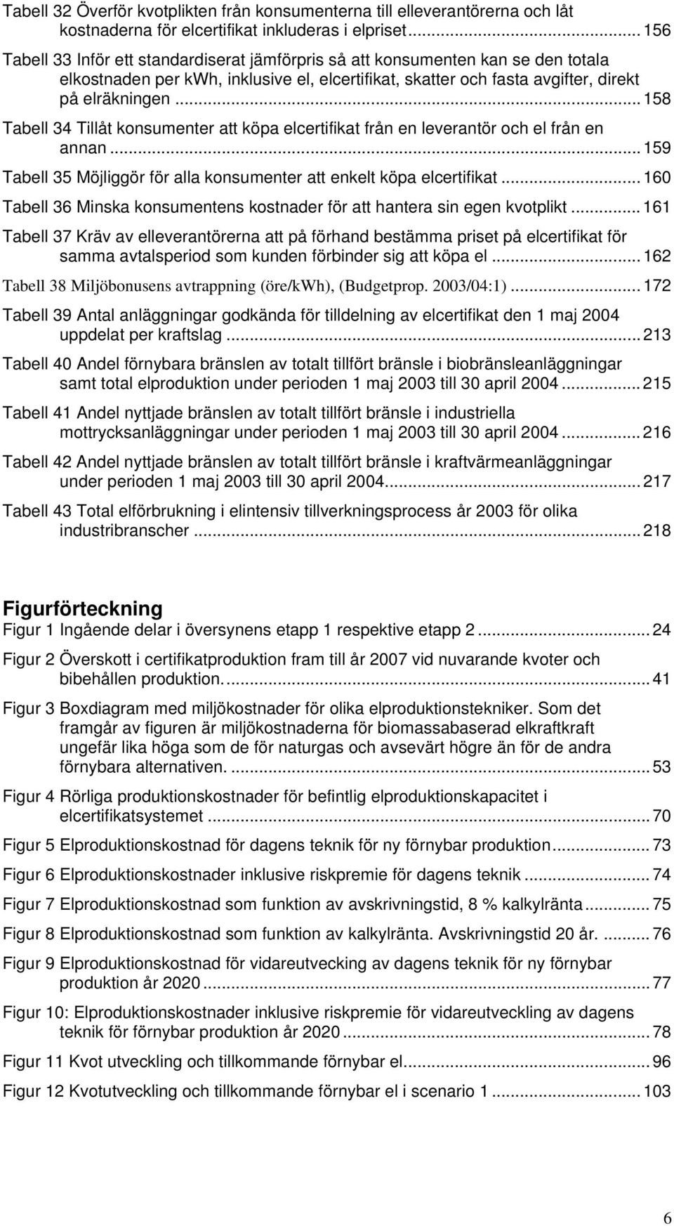 .. 158 Tabell 34 Tillåt konsumenter att köpa elcertifikat från en leverantör och el från en annan... 159 Tabell 35 Möjliggör för alla konsumenter att enkelt köpa elcertifikat.