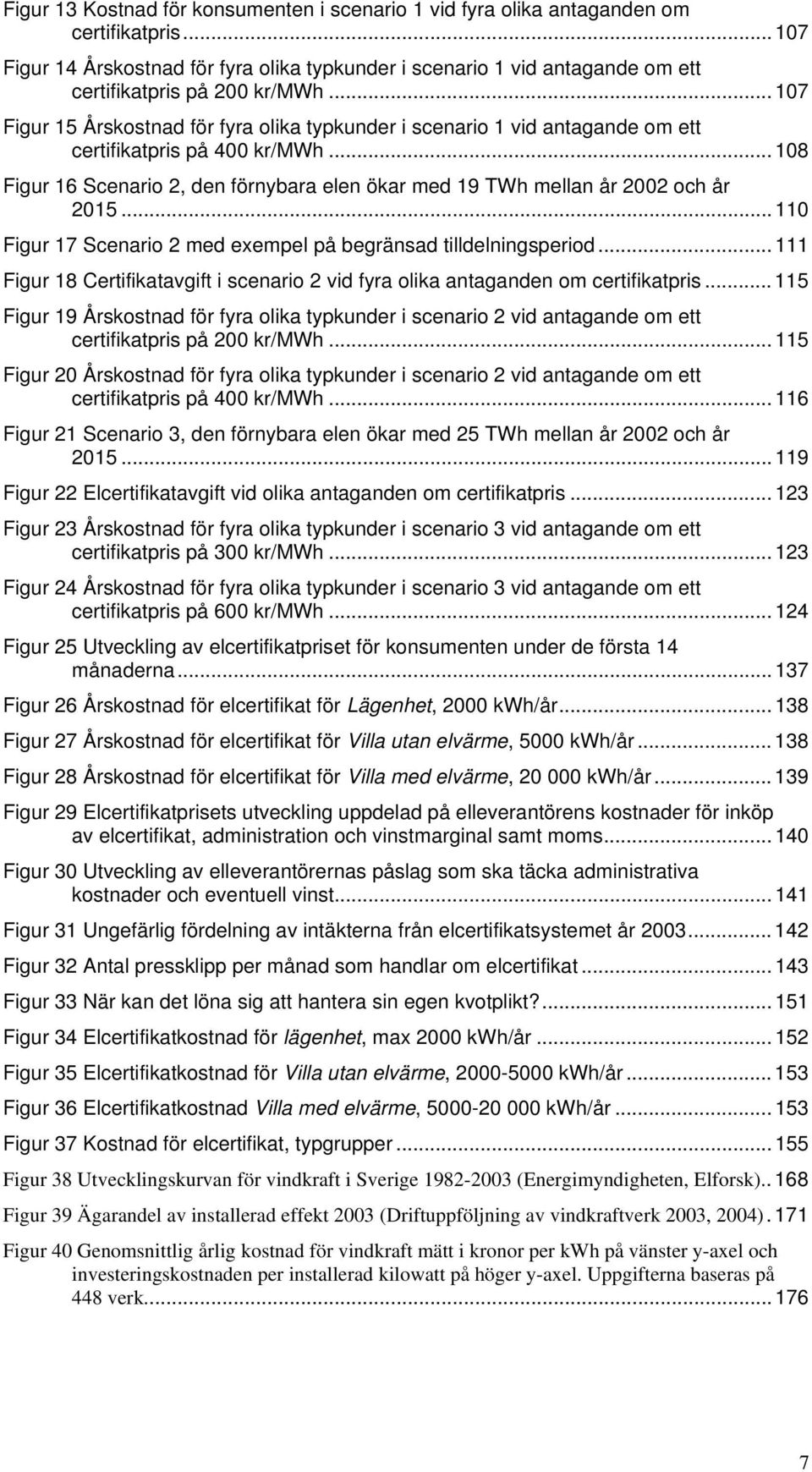 .. 107 Figur 15 Årskostnad för fyra olika typkunder i scenario 1 vid antagande om ett certifikatpris på 400 kr/mwh.