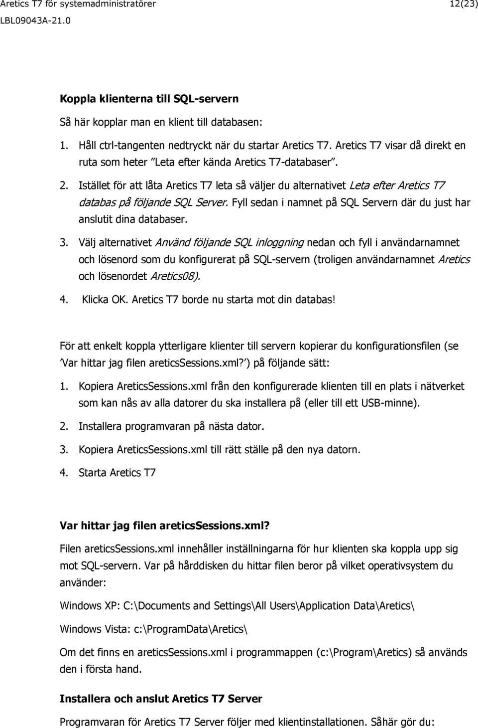 Istället för att låta Aretics T7 leta så väljer du alternativet Leta efter Aretics T7 databas på följande SQL Server. Fyll sedan i namnet på SQL Servern där du just har anslutit dina databaser. 3.