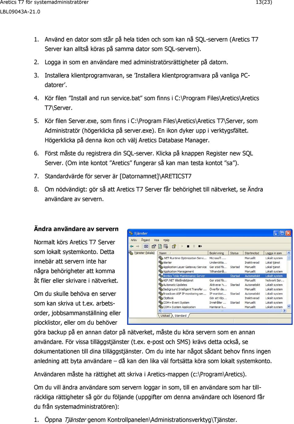 bat som finns i C:\Program Files\Aretics\Aretics T7\Server. 5. Kör filen Server.exe, som finns i C:\Program Files\Aretics\Aretics T7\Server, som Administratör (högerklicka på server.exe).