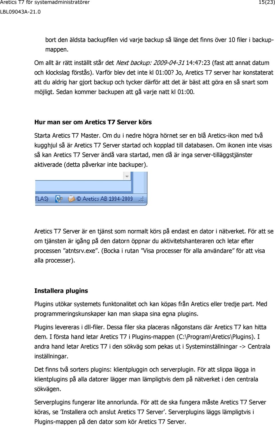 Jo, Aretics T7 server har konstaterat att du aldrig har gjort backup och tycker därför att det är bäst att göra en så snart som möjligt. Sedan kommer backupen att gå varje natt kl 01:00.