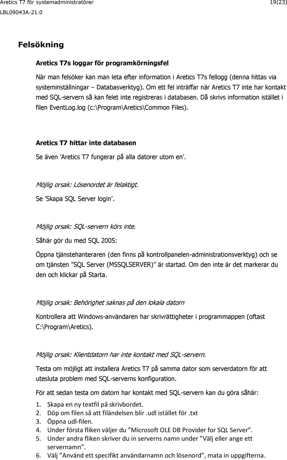 log (c:\program\aretics\common Files). Aretics T7 hittar inte databasen Se även Aretics T7 fungerar på alla datorer utom en. Möjlig orsak: Lösenordet är felaktigt. Se Skapa SQL Server login.