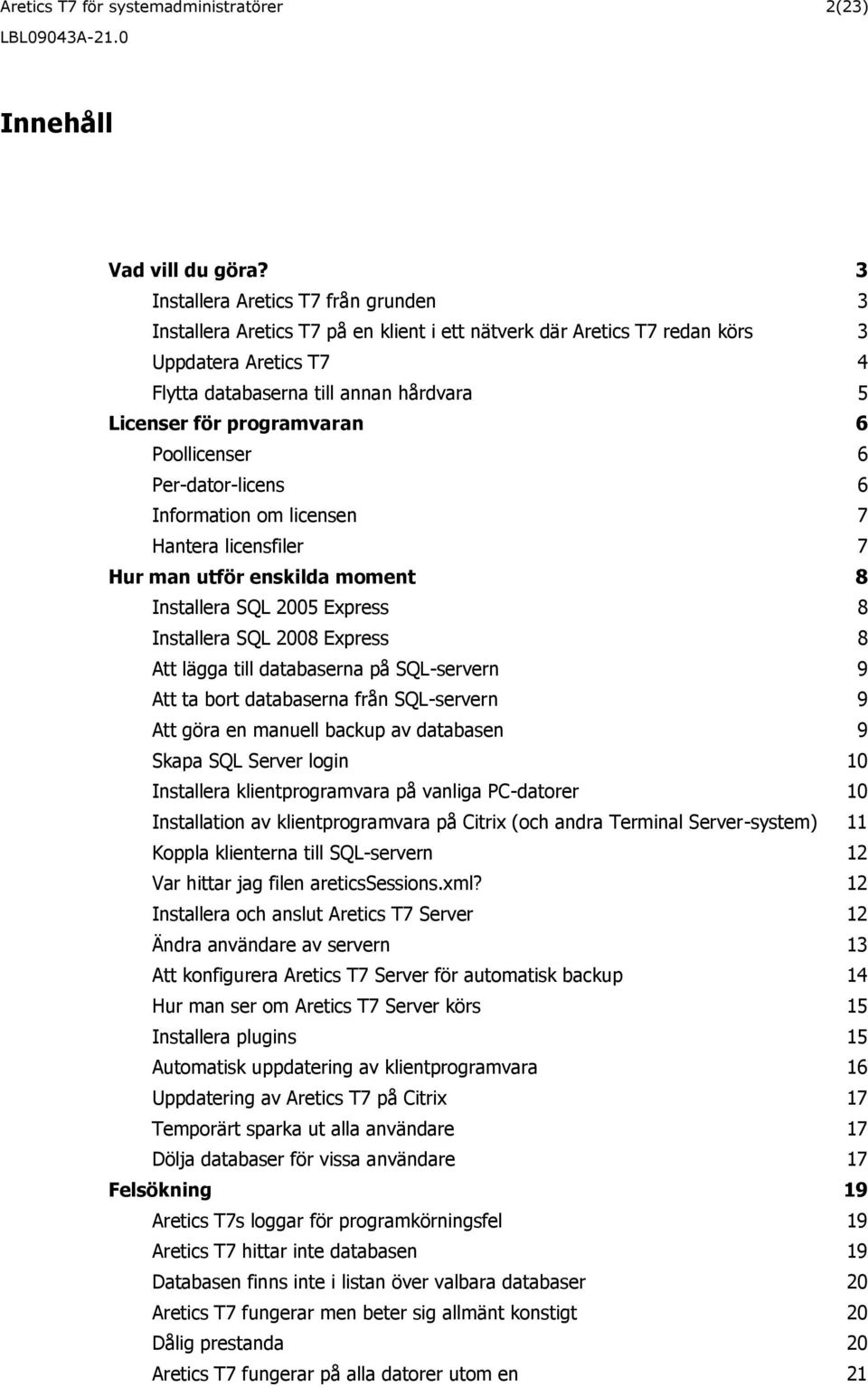 programvaran 6 Poollicenser 6 Per-dator-licens 6 Information om licensen 7 Hantera licensfiler 7 Hur man utför enskilda moment 8 Installera SQL 2005 Express 8 Installera SQL 2008 Express 8 Att lägga