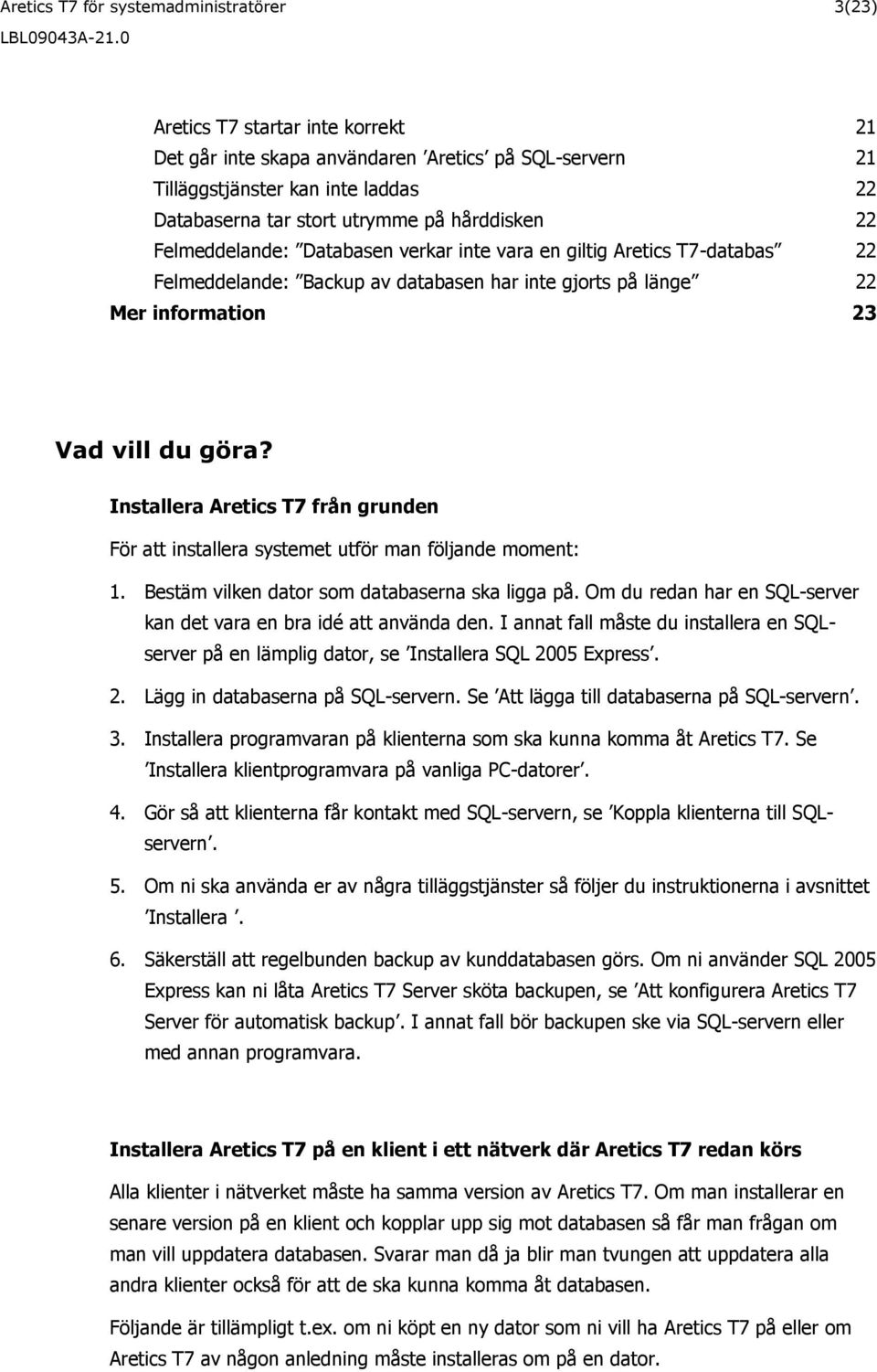 Installera Aretics T7 från grunden För att installera systemet utför man följande moment: 1. Bestäm vilken dator som databaserna ska ligga på.