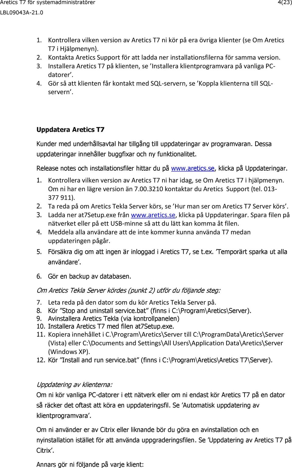 Gör så att klienten får kontakt med SQL-servern, se Koppla klienterna till SQLservern. Uppdatera Aretics T7 Kunder med underhållsavtal har tillgång till uppdateringar av programvaran.