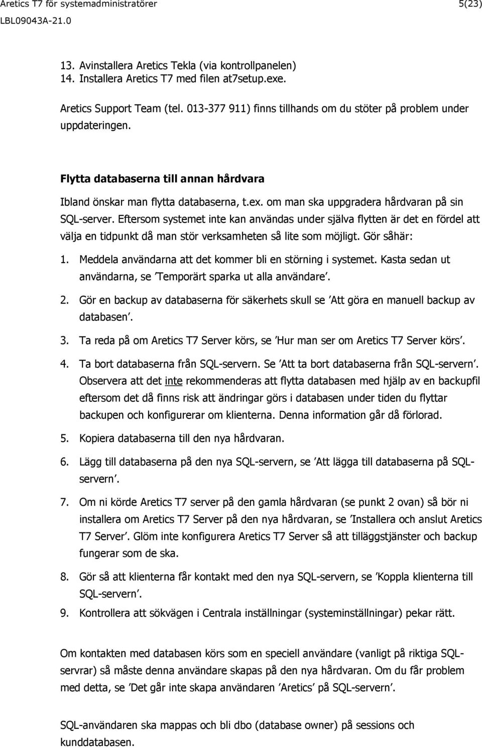 om man ska uppgradera hårdvaran på sin SQL-server. Eftersom systemet inte kan användas under själva flytten är det en fördel att välja en tidpunkt då man stör verksamheten så lite som möjligt.