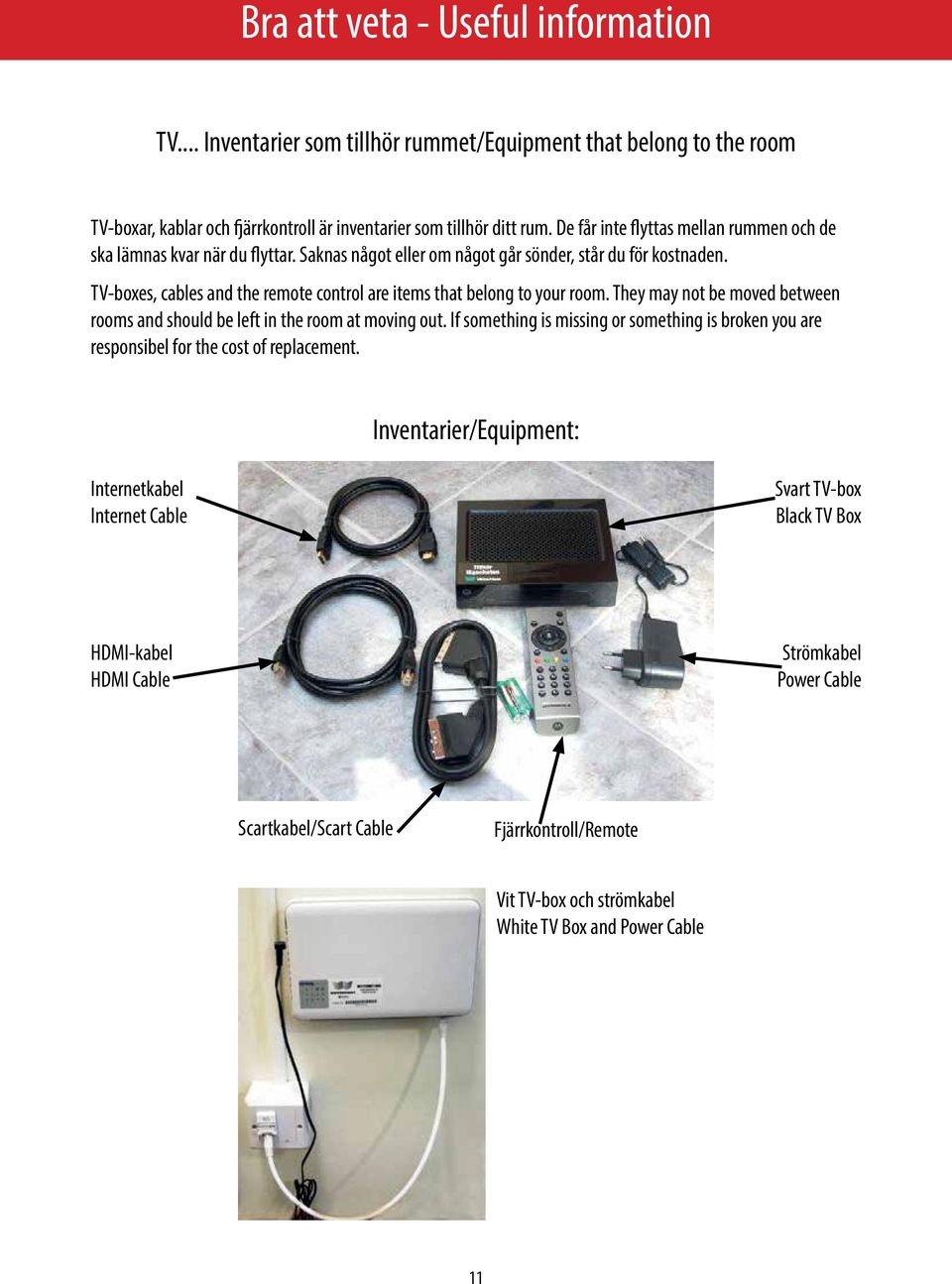 TV-boxes, cables and the remote control are items that belong to your room. They may not be moved between rooms and should be left in the room at moving out.