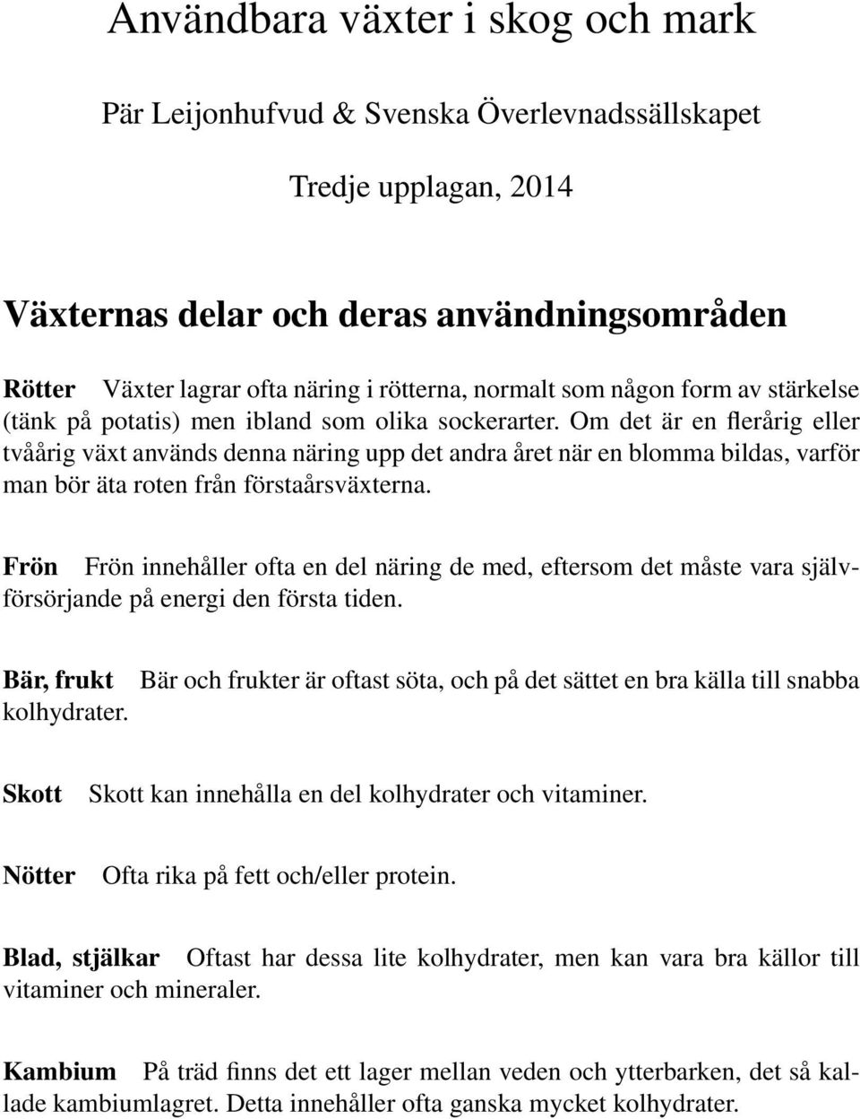 Om det är en flerårig eller tvåårig växt används denna näring upp det andra året när en blomma bildas, varför man bör äta roten från förstaårsväxterna.