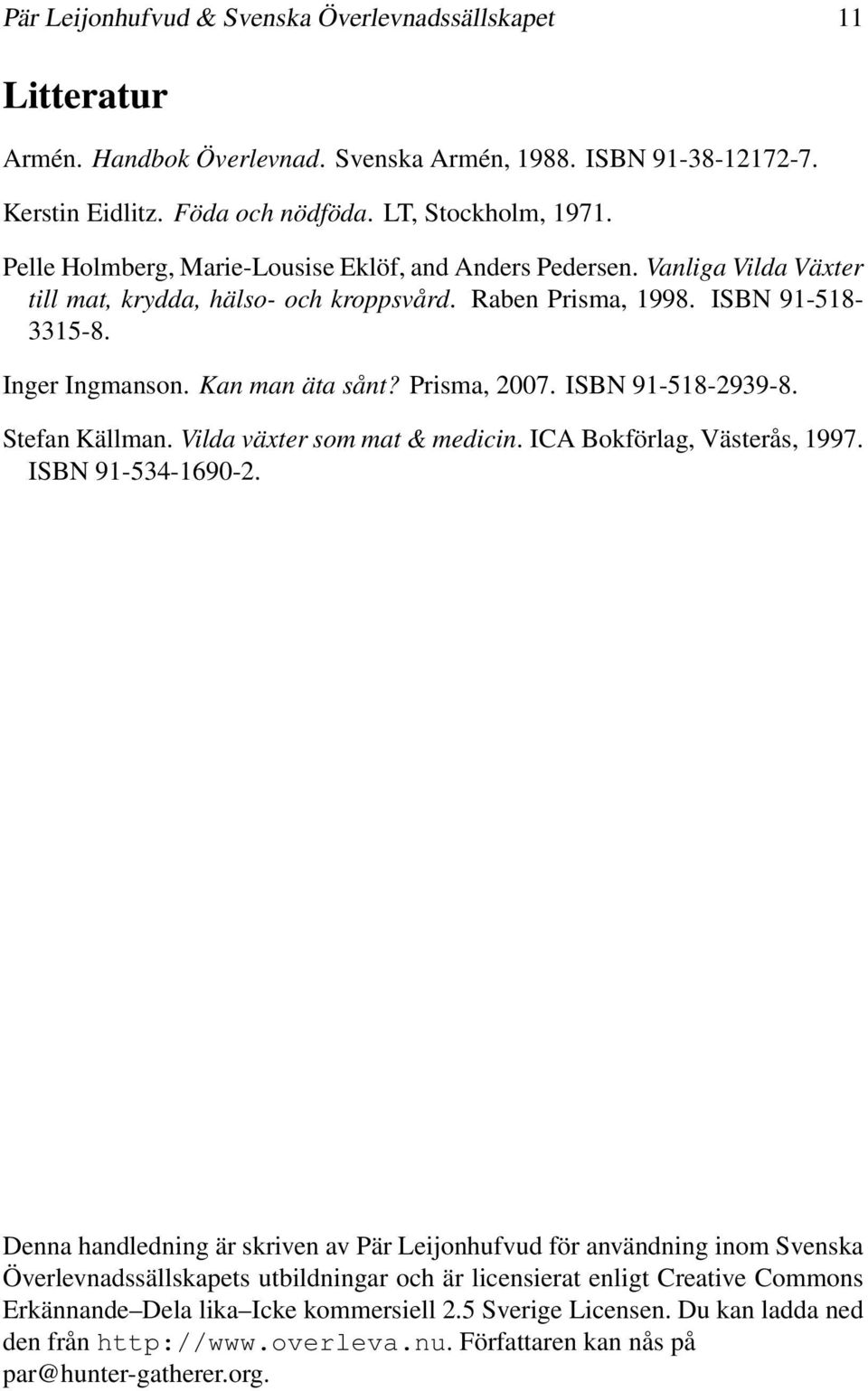 Prisma, 2007. ISBN 91-518-2939-8. Stefan Källman. Vilda växter som mat & medicin. ICA Bokförlag, Västerås, 1997. ISBN 91-534-1690-2.