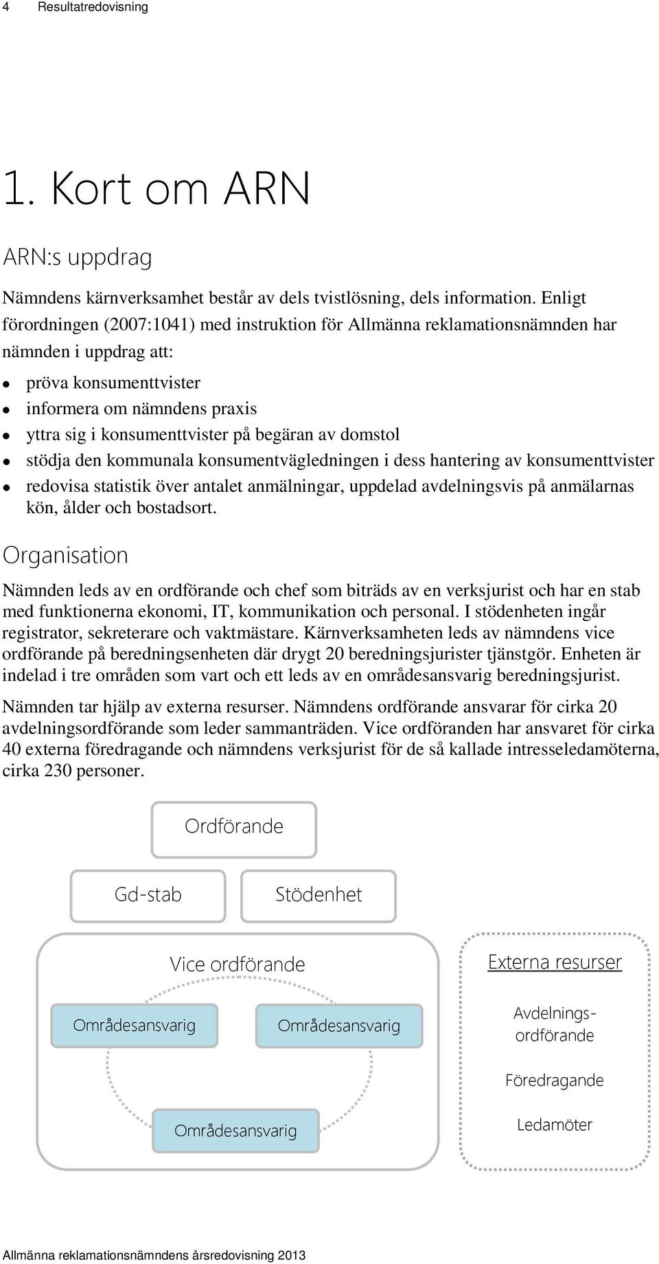 av domstol stödja den kommunala konsumentvägledningen i dess hantering av konsumenttvister redovisa statistik över antalet anmälningar, uppdelad avdelningsvis på anmälarnas kön, ålder och bostadsort.