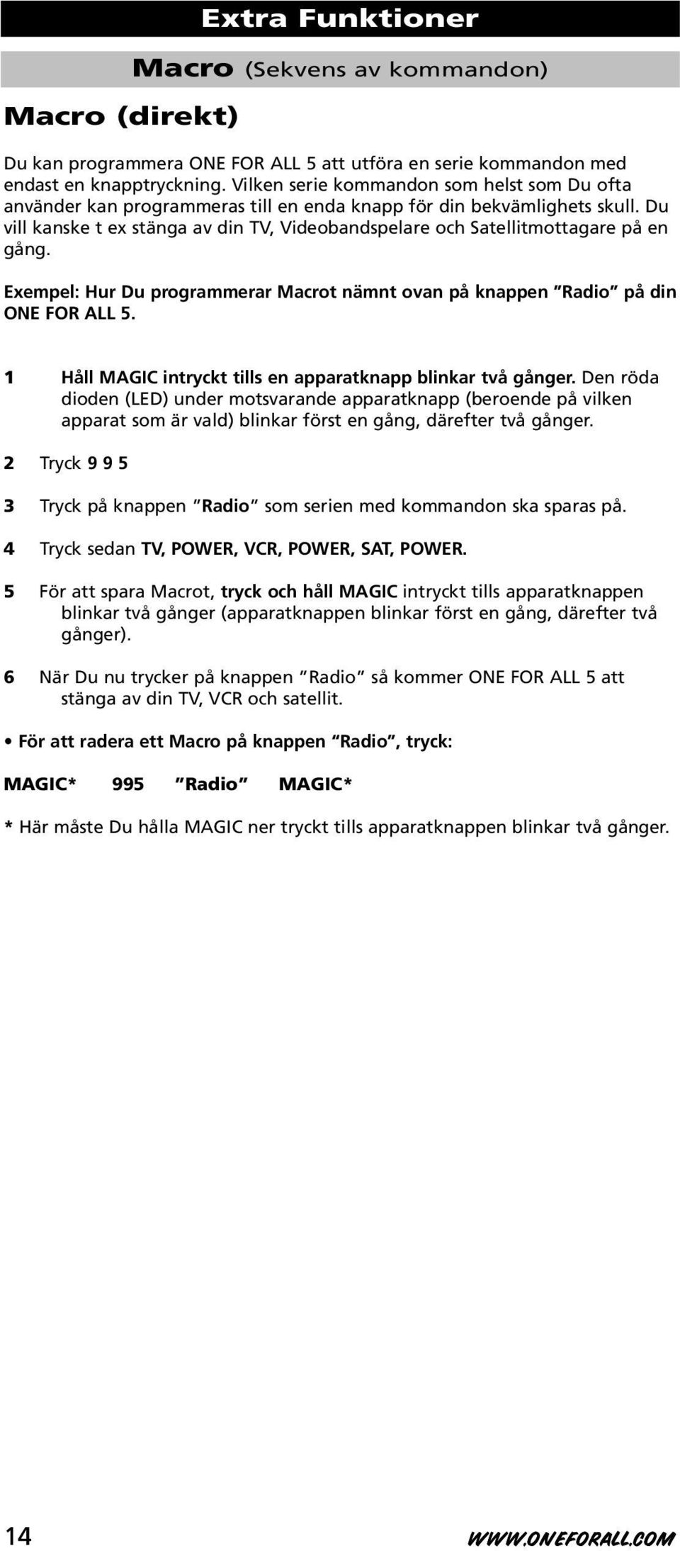 Du vill kanske t ex stänga av din TV, Videobandspelare och Satellitmottagare på en gång. Exempel: Hur Du programmerar Macrot nämnt ovan på knappen Radio på din ONE FOR ALL 5.