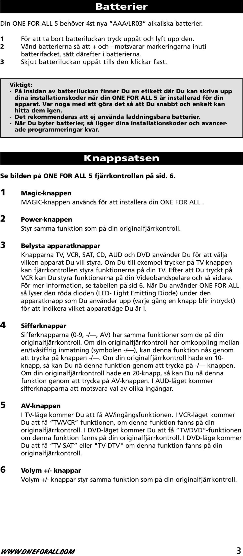 Viktigt: - På insidan av batteriluckan finner Du en etikett där Du kan skriva upp dina installationskoder när din ONE FOR ALL 5 är installerad för din apparat.