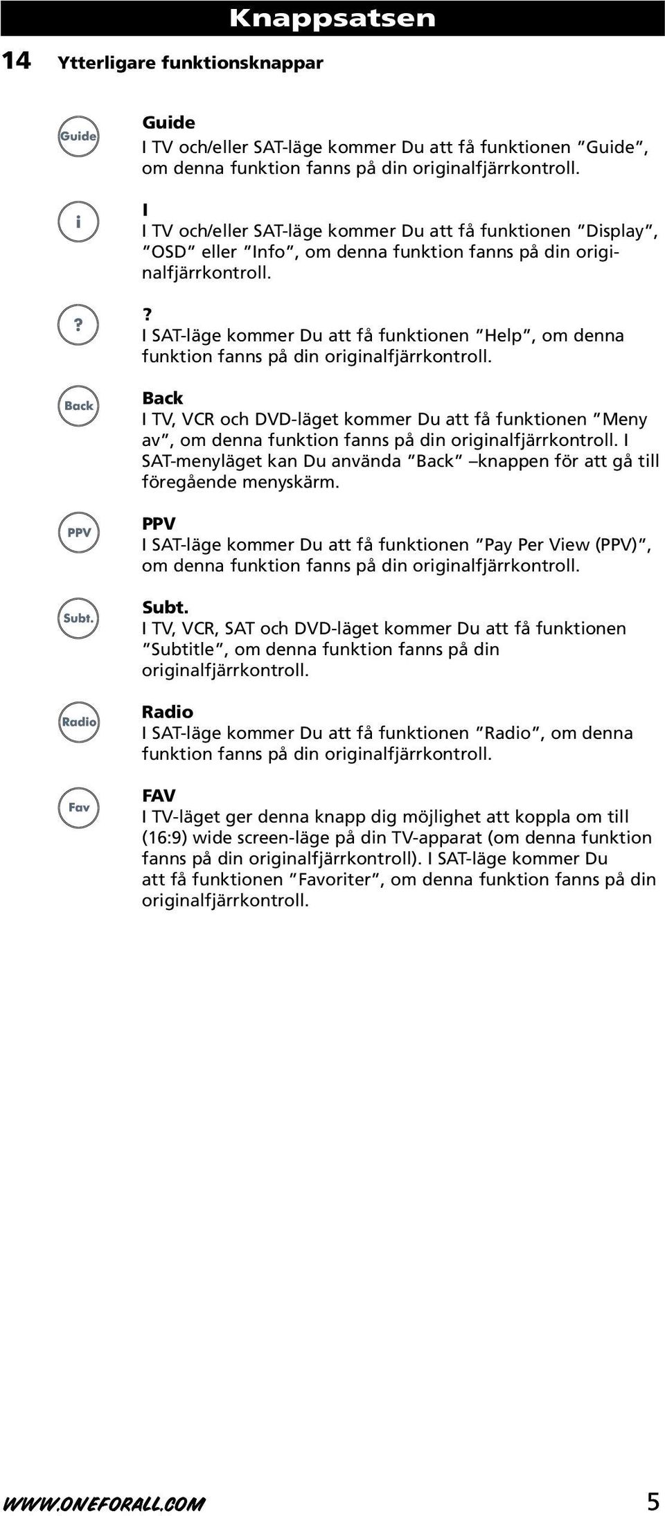 ? I SAT-läge kommer Du att få funktionen Help, om denna funktion fanns på din originalfjärrkontroll.