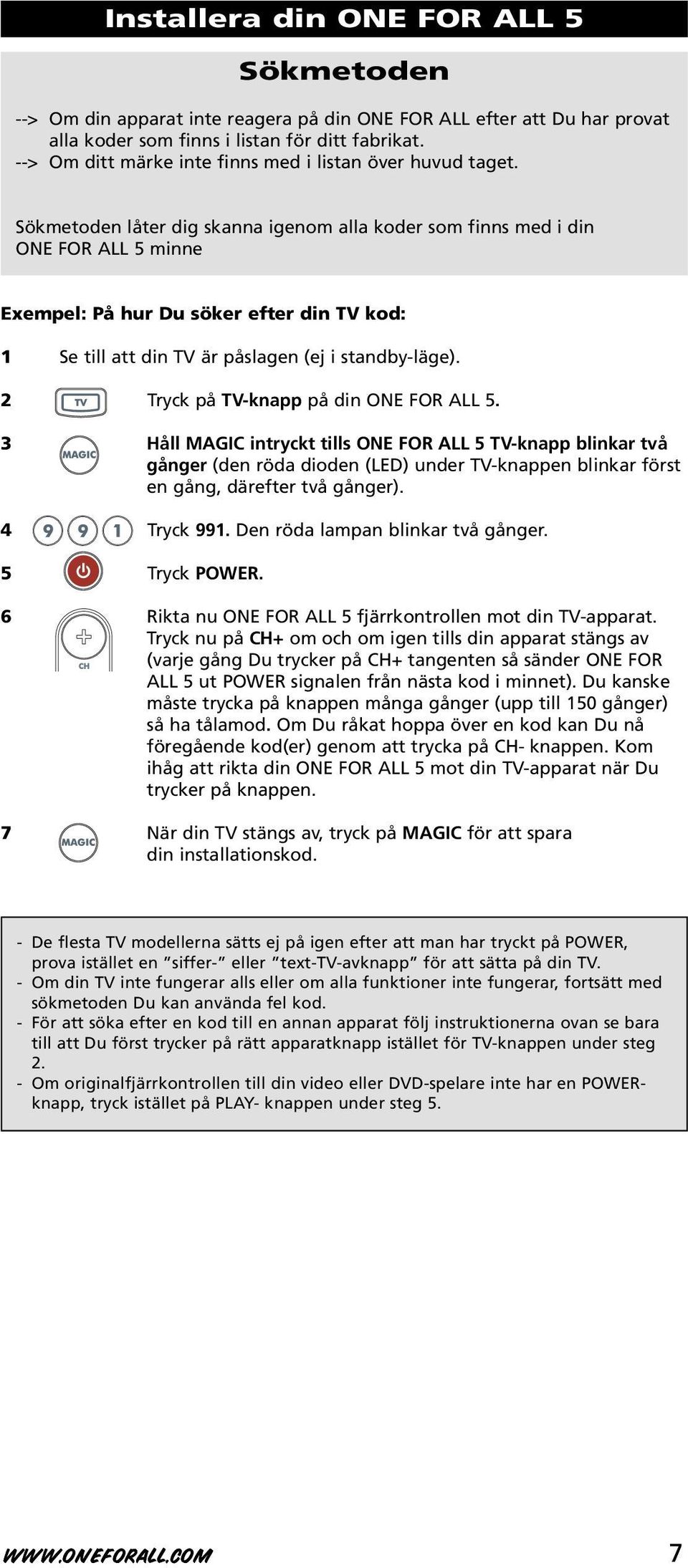 Sökmetoden låter dig skanna igenom alla koder som finns med i din ONE FOR ALL 5 minne Exempel: På hur Du söker efter din TV kod: 1 Se till att din TV är påslagen (ej i standby-läge).