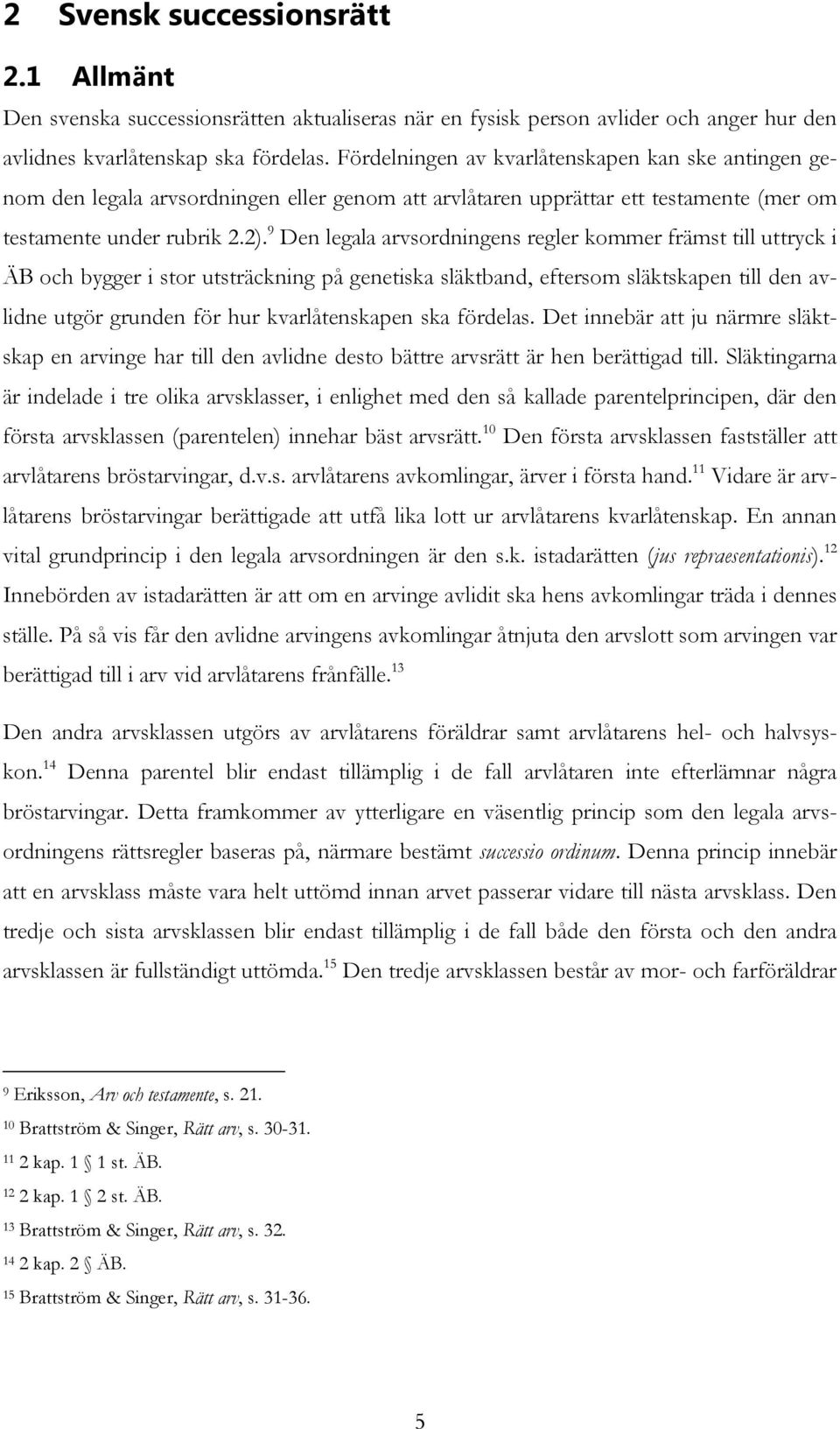 9 Den legala arvsordningens regler kommer främst till uttryck i ÄB och bygger i stor utsträckning på genetiska släktband, eftersom släktskapen till den avlidne utgör grunden för hur kvarlåtenskapen