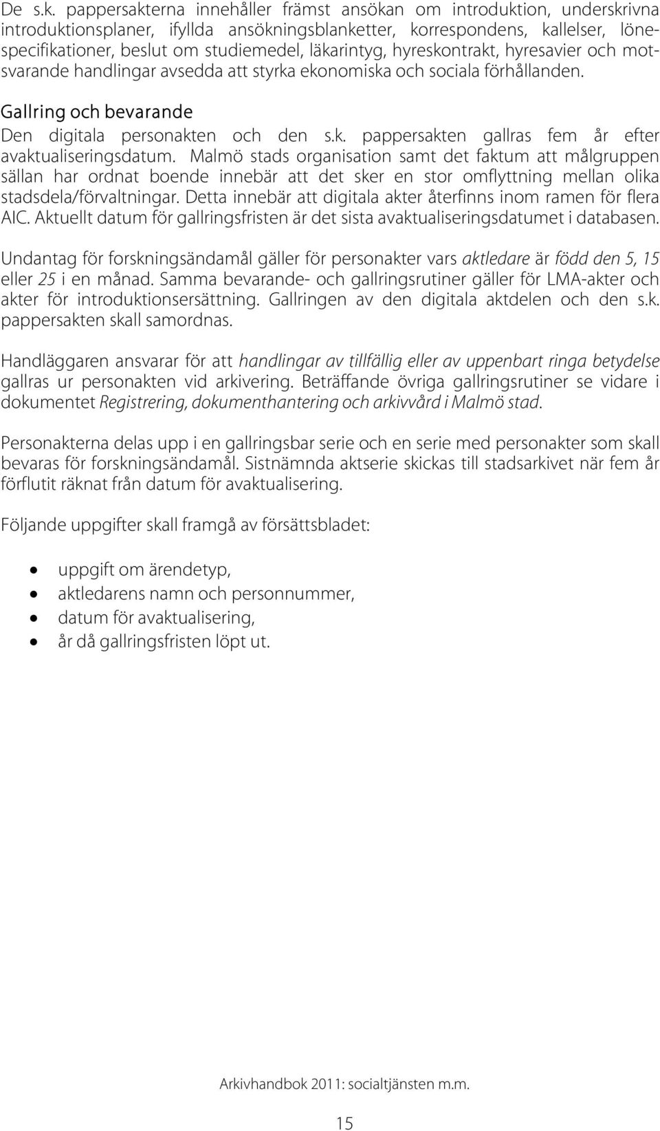 läkarintyg, hyreskontrakt, hyresavier och motsvarande handlingar avsedda att styrka ekonomiska och sociala förhållanden. Gallring och bevarande Den digitala personakten och den s.k. pappersakten gallras fem år efter avaktualiseringsdatum.