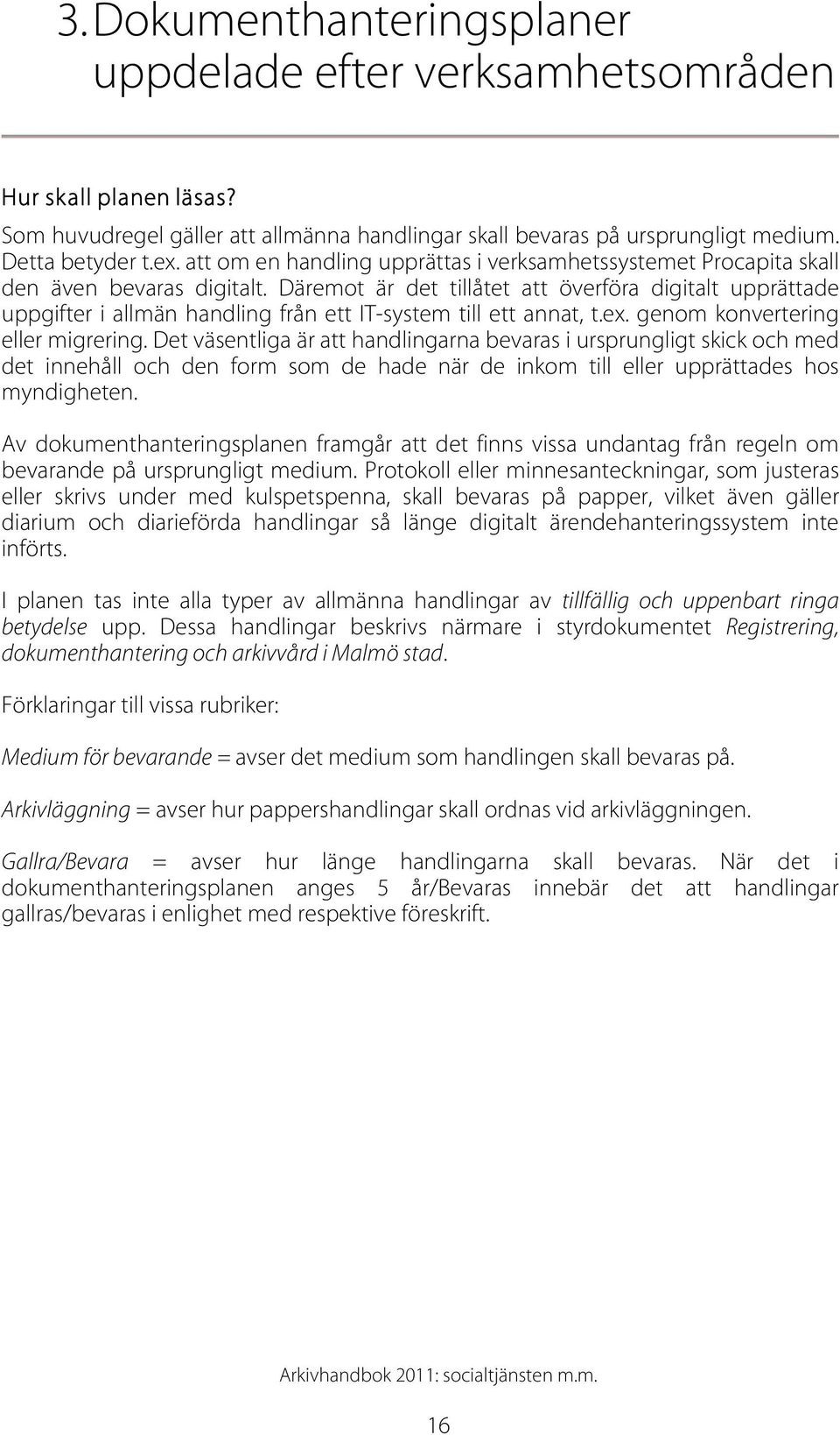 Däremot är det tillåtet att överföra digitalt upprättade uppgifter i allmän handling från ett IT-system till ett annat, t.ex. genom konvertering eller migrering.