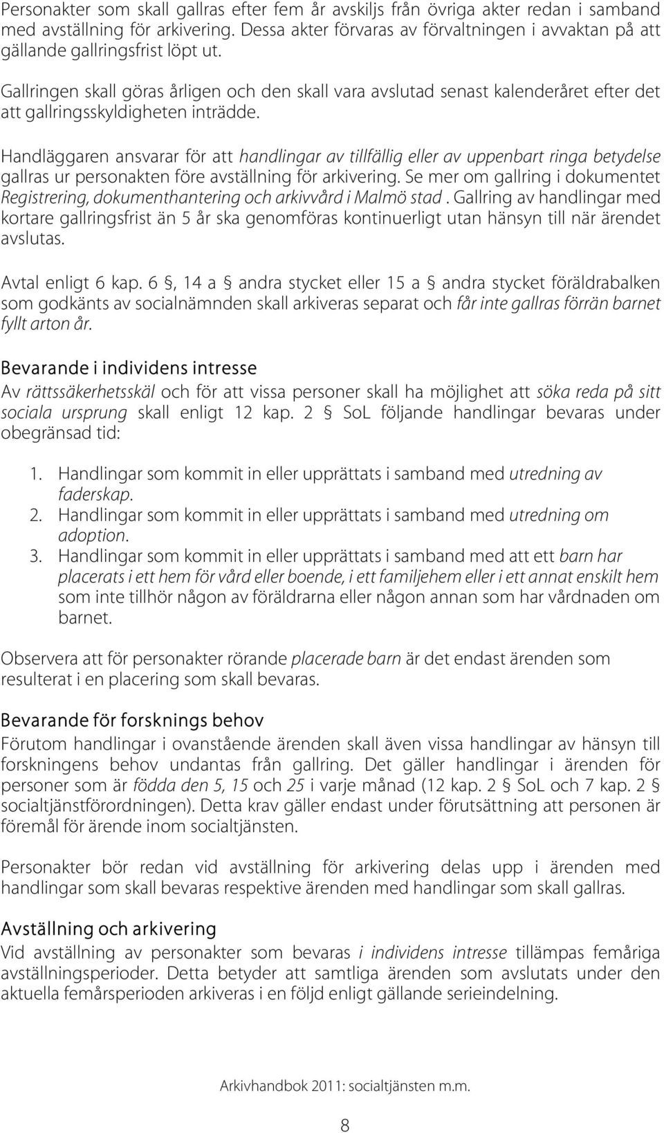 Gallringen skall göras årligen och den skall vara avslutad senast kalenderåret efter det att gallringsskyldigheten inträdde.