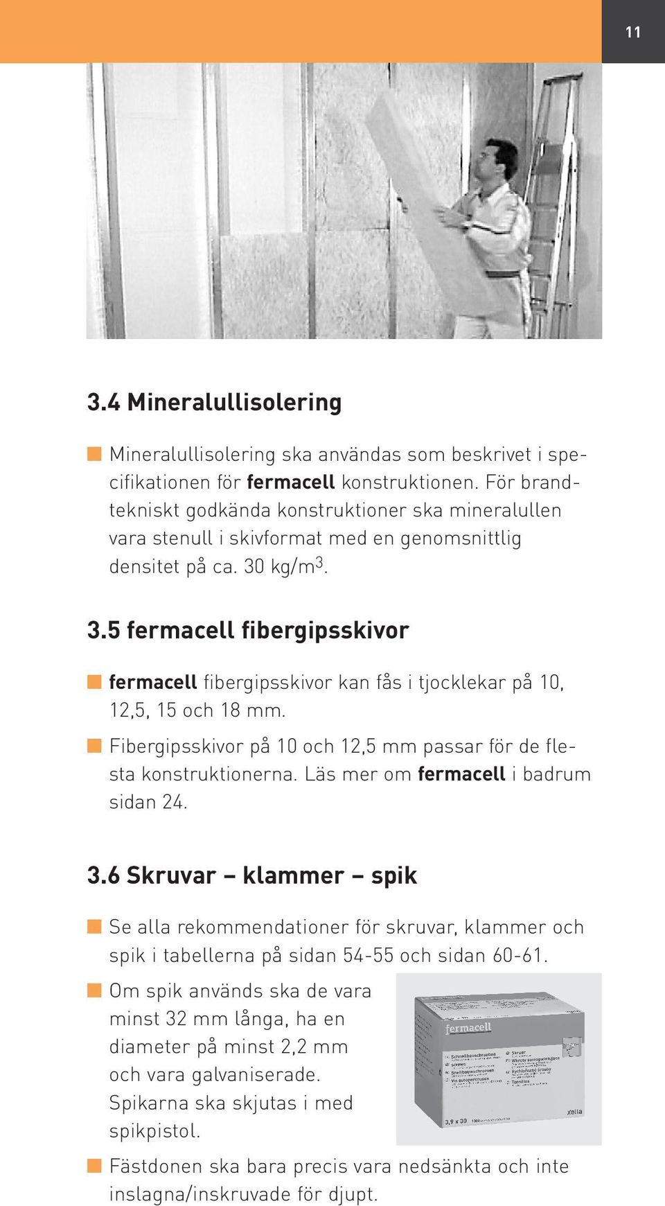 kg/m 3. 3.5 fermacell fibergipsskivor fermacell fibergipsskivor kan fås i tjocklekar på 10, 12,5, 15 och 18 mm. Fibergipsskivor på 10 och 12,5 mm passar för de flesta konstruktionerna.