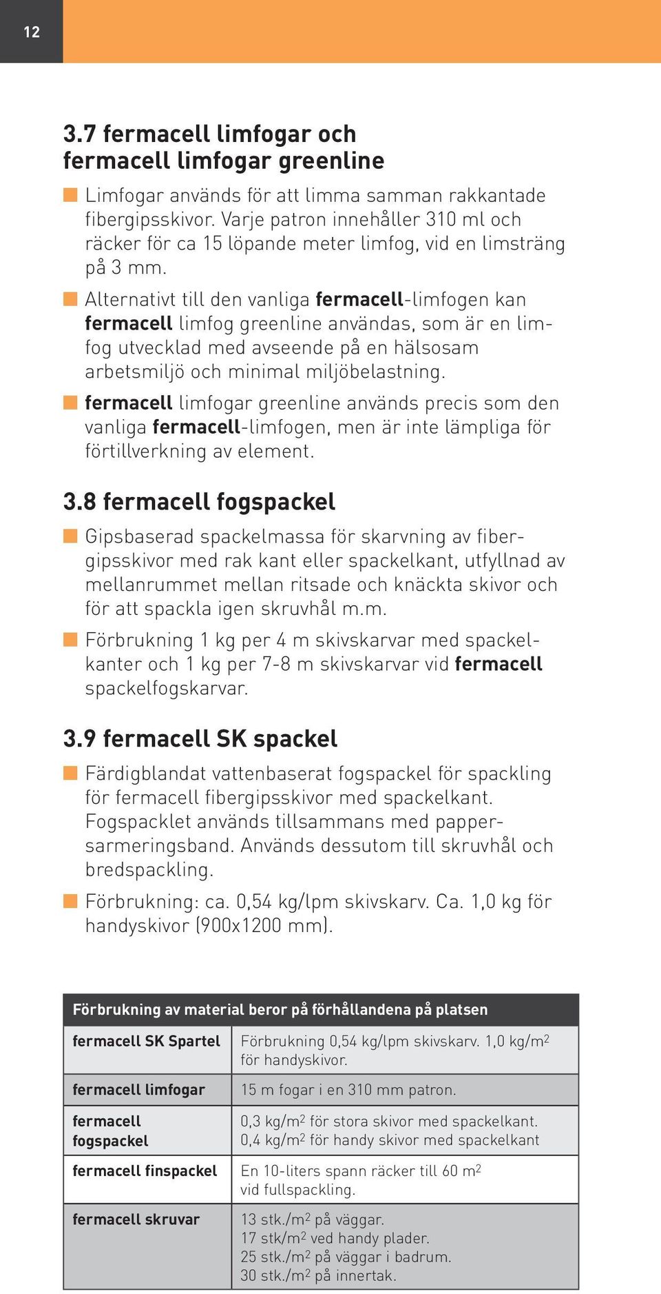 Alternativt till den vanliga fermacelllimfogen kan fermacell limfog greenline användas, som är en limfog utvecklad med avseende på en hälsosam arbetsmiljö och minimal miljöbelastning.