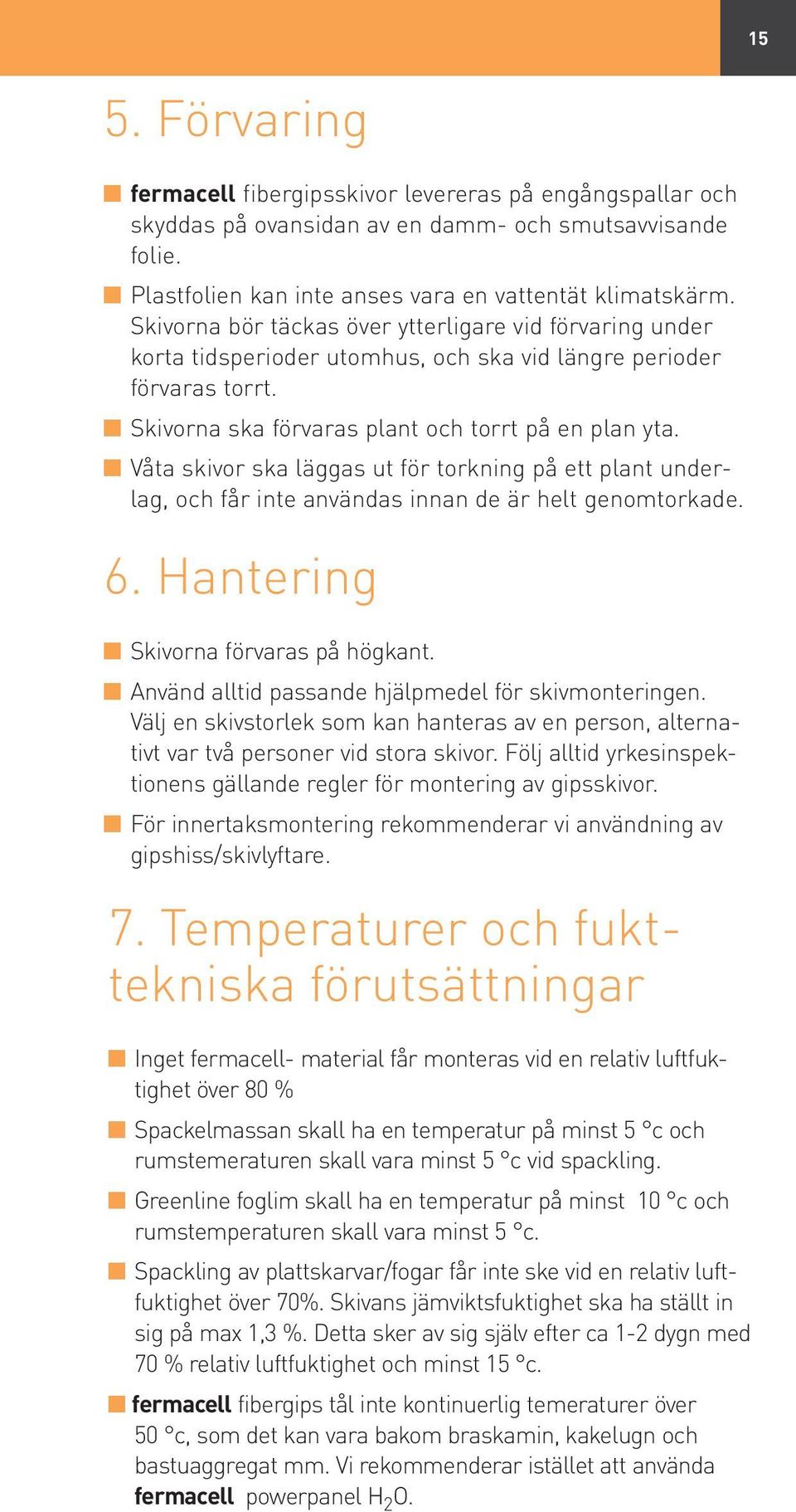 Våta skivor ska läggas ut för torkning på ett plant underlag, och får inte användas innan de är helt genomtorkade. 6. Hantering Skivorna förvaras på högkant.