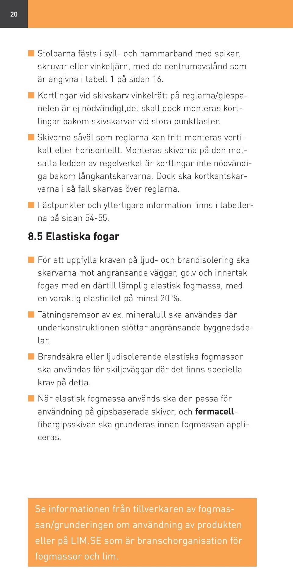 Skivorna såväl som reglarna kan fritt monteras vertikalt eller horisontellt. Monteras skivorna på den motsatta ledden av regelverket är kortlingar inte nödvändiga bakom långkantskarvarna.