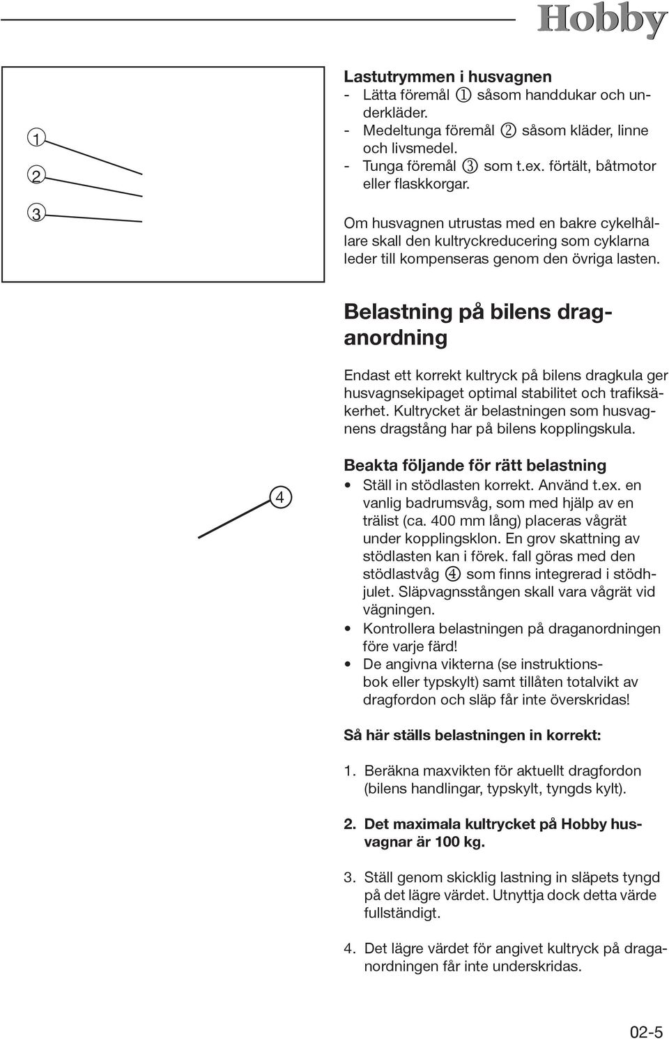 Belastning på bilens draganordning Endast ett korrekt kultryck på bilens dragkula ger husvagnsekipaget optimal stabilitet och trafiksäkerhet.