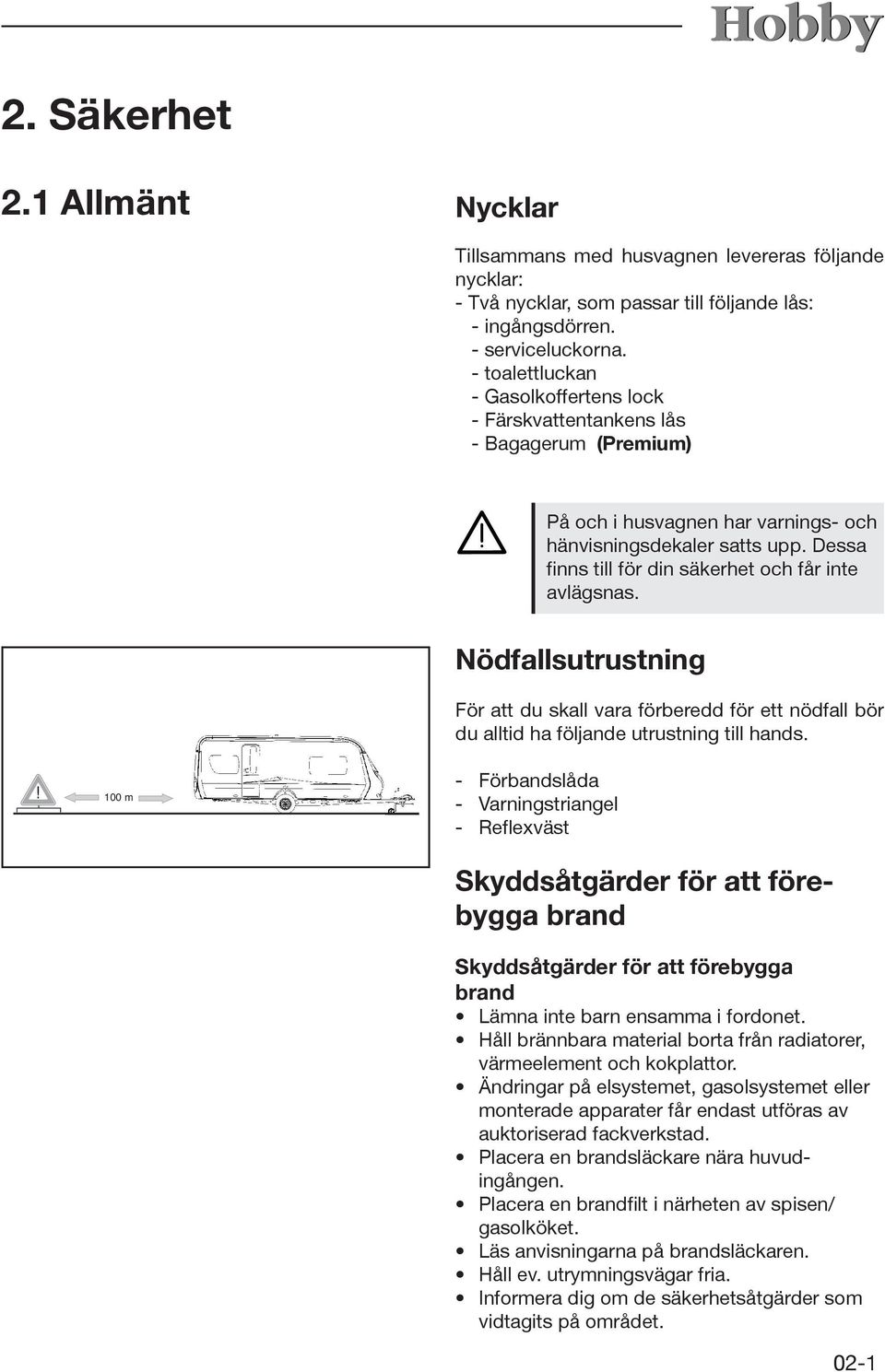 Dessa finns till för din säkerhet och får inte avlägsnas. Nödfallsutrustning För att du skall vara förberedd för ett nödfall bör du alltid ha följande utrustning till hands.