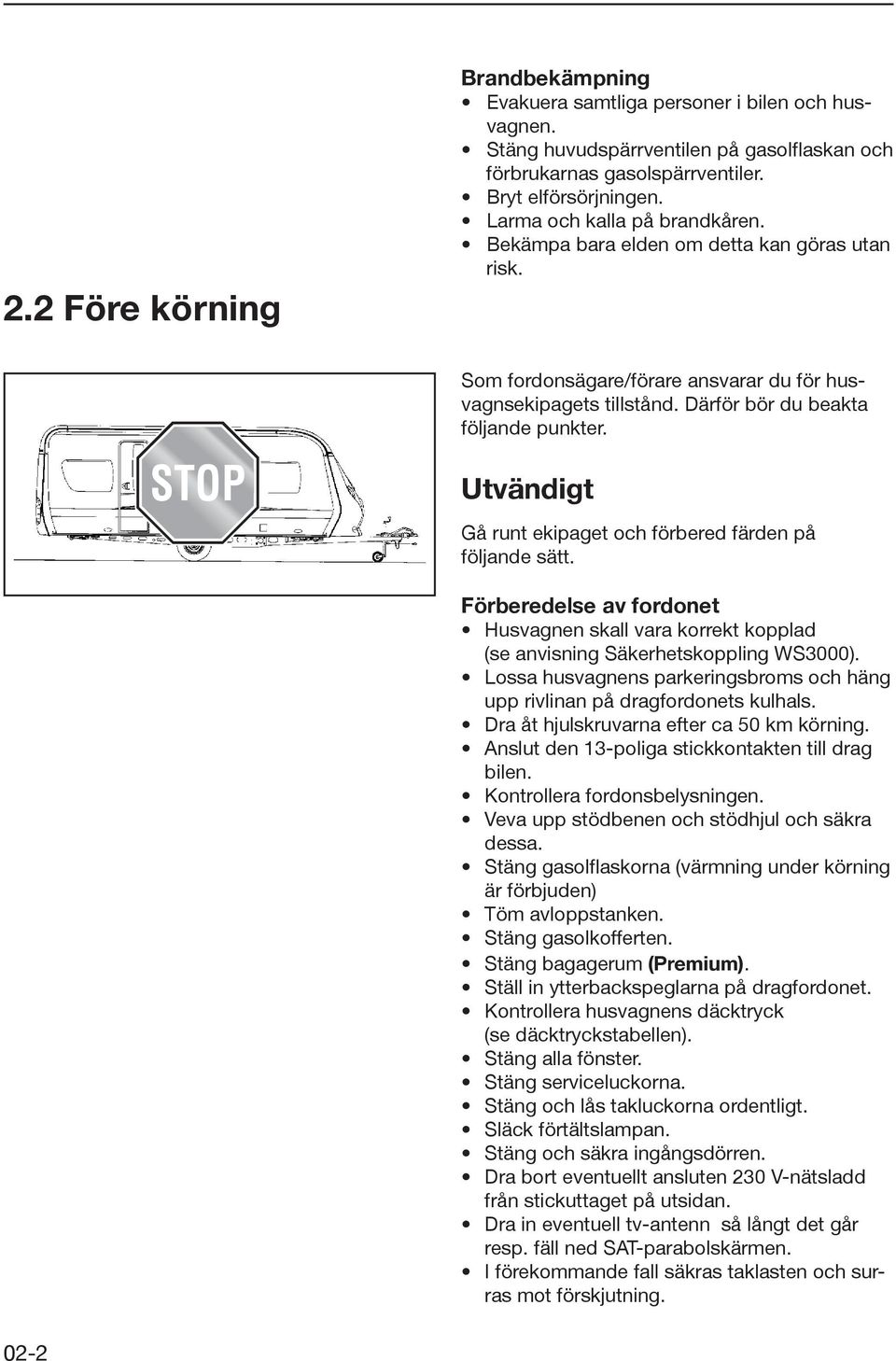 Utvändigt Gå runt ekipaget och förbered färden på följande sätt. Förberedelse av fordonet Husvagnen skall vara korrekt kopplad (se anvisning Säkerhetskoppling WS3000).