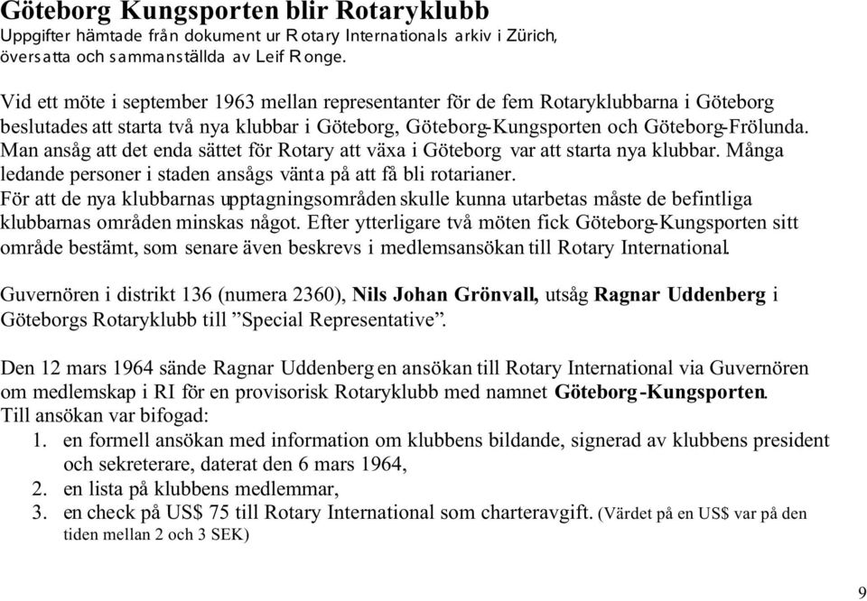 Man ansåg att det enda sättet för Rotary att växa i Göteborg var att starta nya klubbar. Många ledande personer i staden ansågs vänta på att få bli rotarianer.
