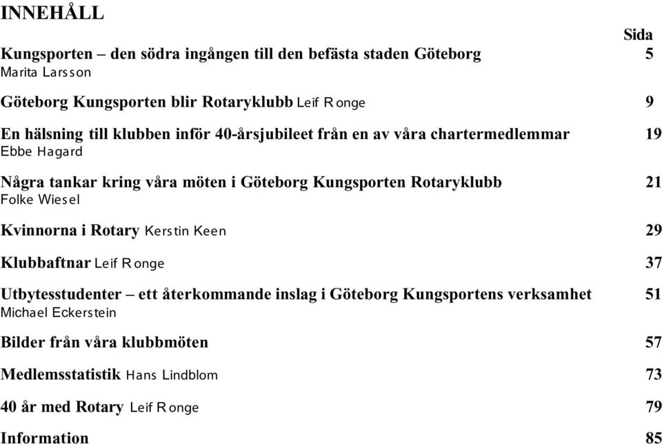 Rotaryklubb 21 Folke Wiesel Kvinnorna i Rotary Kerstin Keen 29 Klubbaftnar Leif R onge 37 Utbytesstudenter ett återkommande inslag i Göteborg