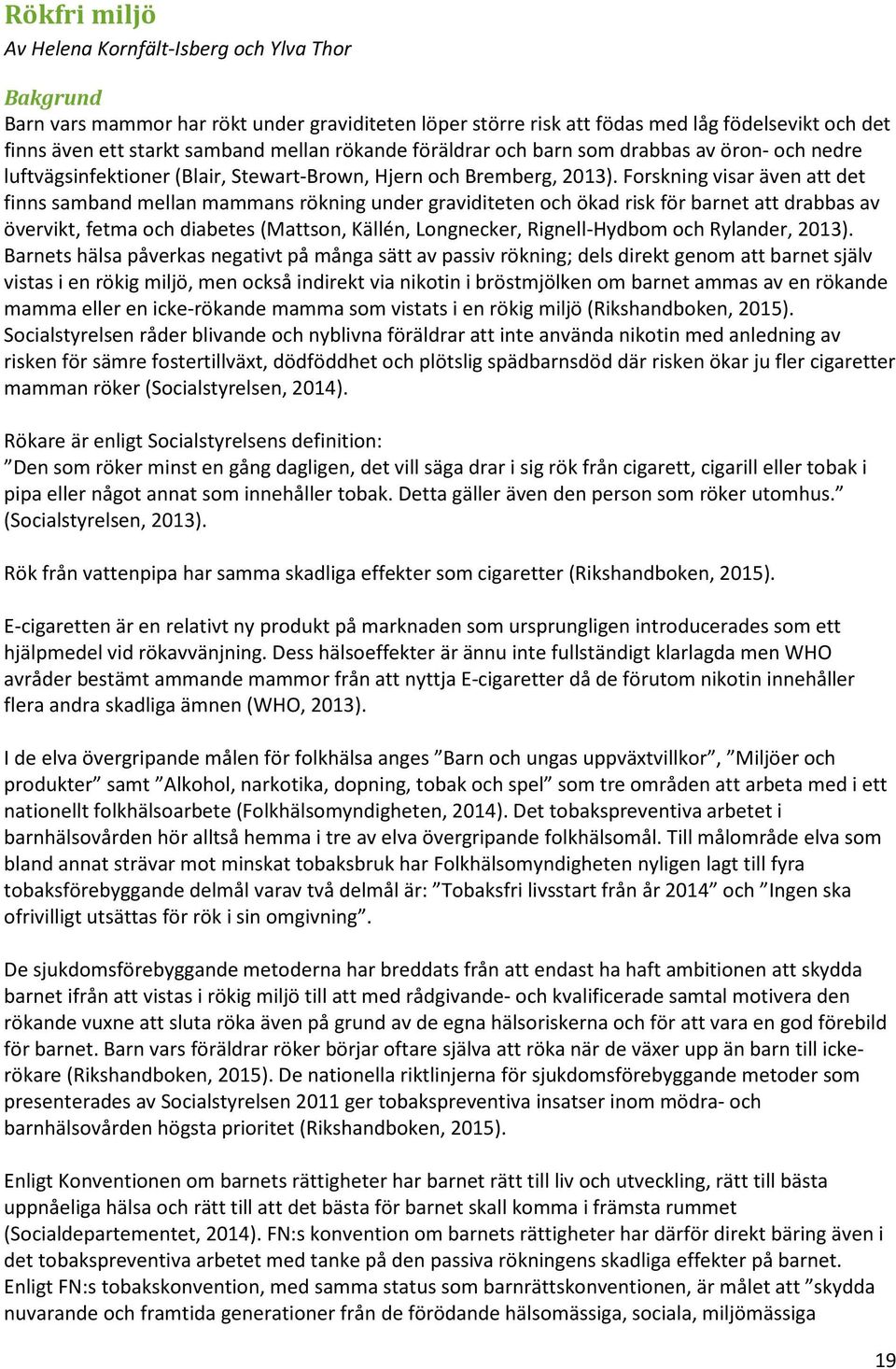 Forskning visar även att det finns samband mellan mammans rökning under graviditeten och ökad risk för barnet att drabbas av övervikt, fetma och diabetes (Mattson, Källén, Longnecker, Rignell-Hydbom