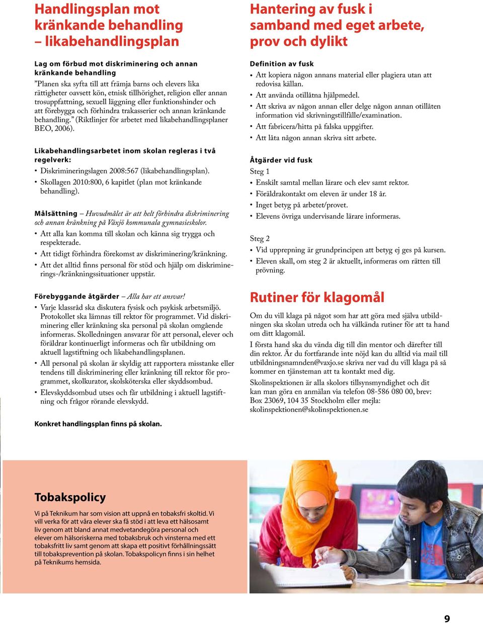 (Riktlinjer för arbetet med likabehandlingsplaner BEO, 2006). Likabehandlingsarbetet inom skolan regleras i två regelverk: Diskrimineringslagen 2008:567 (likabehandlingsplan).