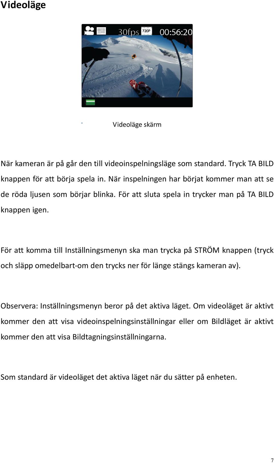 För att komma till Inställningsmenyn ska man trycka på STRÖM knappen (tryck och släpp omedelbart om den trycks ner för länge stängs kameran av).