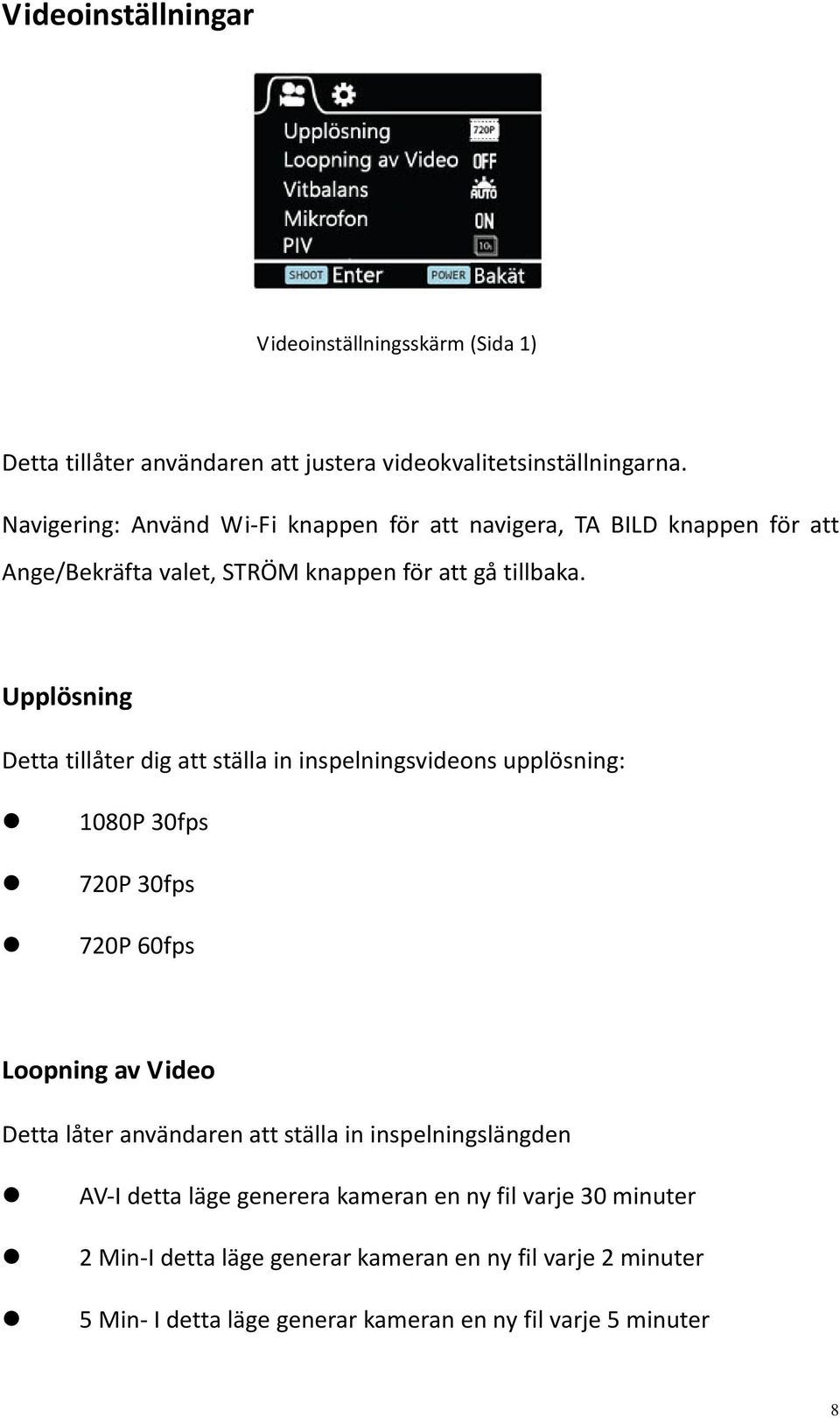 Upplösning Detta tillåter dig att ställa in inspelningsvideons upplösning: 1080P 30fps 720P 30fps 720P 60fps Loopning av Video Detta låter användaren att